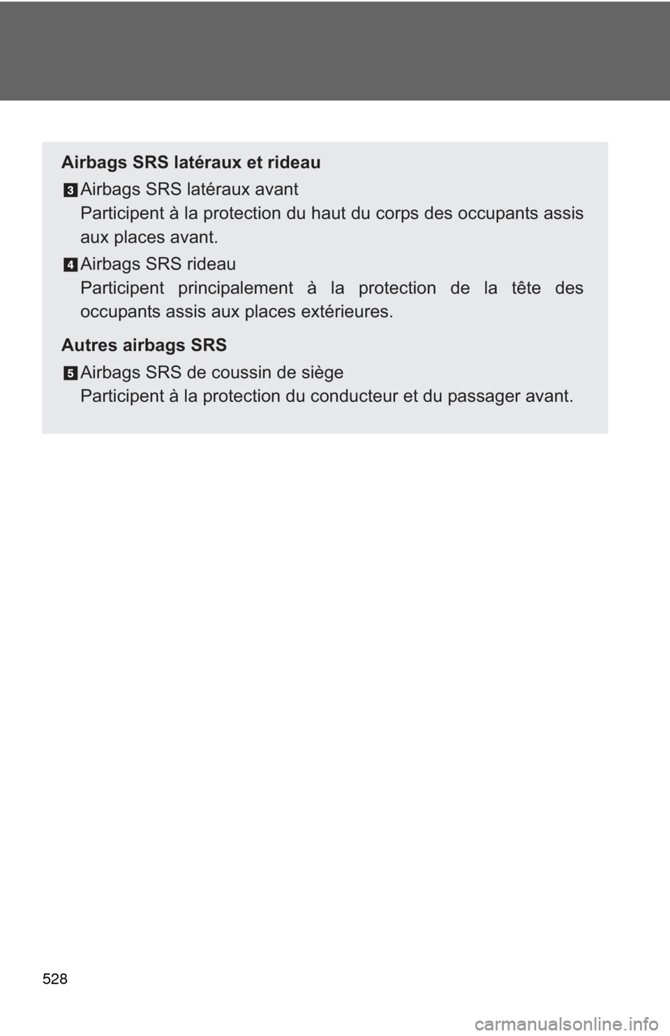 TOYOTA PRIUS C 2012 NHP10 / 1.G Owners Manual 528
Airbags SRS latéraux et rideauAirbags SRS latéraux avant
Participent à la protection du haut du corps des occupants assis
aux places avant.
Airbags SRS rideau
Participent principalement à la p