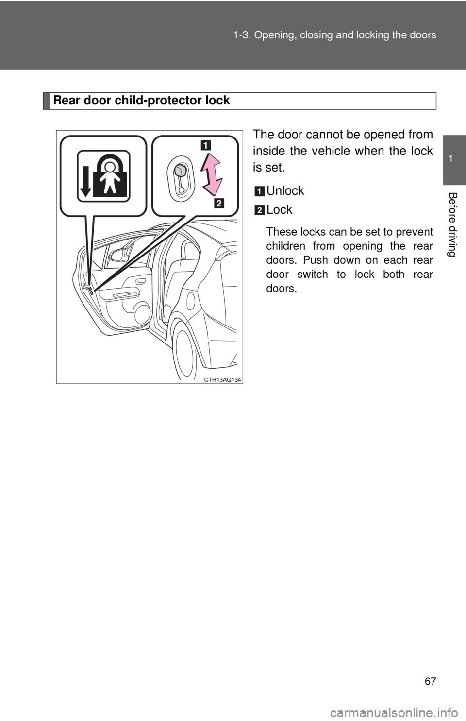 TOYOTA PRIUS C 2012 NHP10 / 1.G Repair Manual 67
1-3. Opening, closing and locking the doors
1
Before driving
Rear door child-protector lock
The door cannot be opened from
inside the vehicle when the lock
is set.Unlock
Lock
These locks can be set
