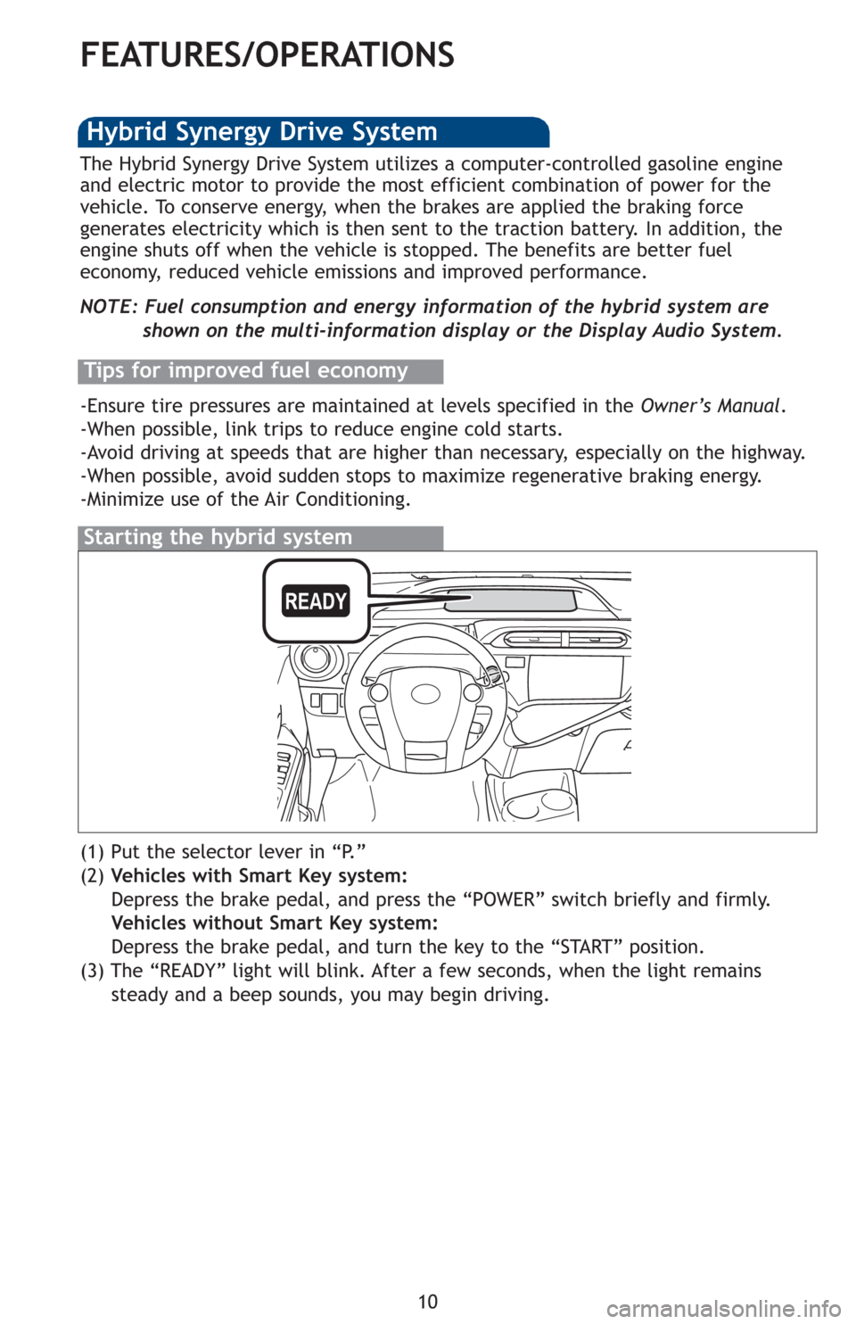TOYOTA PRIUS C 2012 NHP10 / 1.G Quick Reference Guide 10
FEATURES/OPERATIONS
Starting the hybrid system
The Hybrid Synergy Drive System utilizes a computer-controlled gasoline engine
and electric motor to provide the most efficient combination of power f TOYOTA PRIUS C 2012 NHP10 / 1.G Quick Reference Guide 10
FEATURES/OPERATIONS
Starting the hybrid system
The Hybrid Synergy Drive System utilizes a computer-controlled gasoline engine
and electric motor to provide the most efficient combination of power f