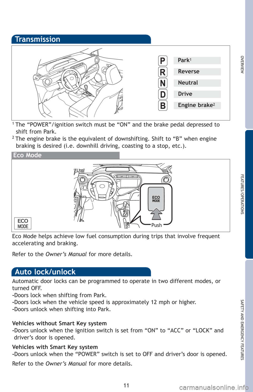TOYOTA PRIUS C 2012 NHP10 / 1.G Quick Reference Guide OVERVIEW
FEATURES/OPERATIONS
SAFETY AND EMERGENCY FEATURES
11
Transmission
1 The “POWER”/ignition switch must be “ON” and the brake pedal depressed to
shift from Park.
2 The engine brake i TOYOTA PRIUS C 2012 NHP10 / 1.G Quick Reference Guide OVERVIEW
FEATURES/OPERATIONS
SAFETY AND EMERGENCY FEATURES
11
Transmission
1 The “POWER”/ignition switch must be “ON” and the brake pedal depressed to
shift from Park.
2 The engine brake i