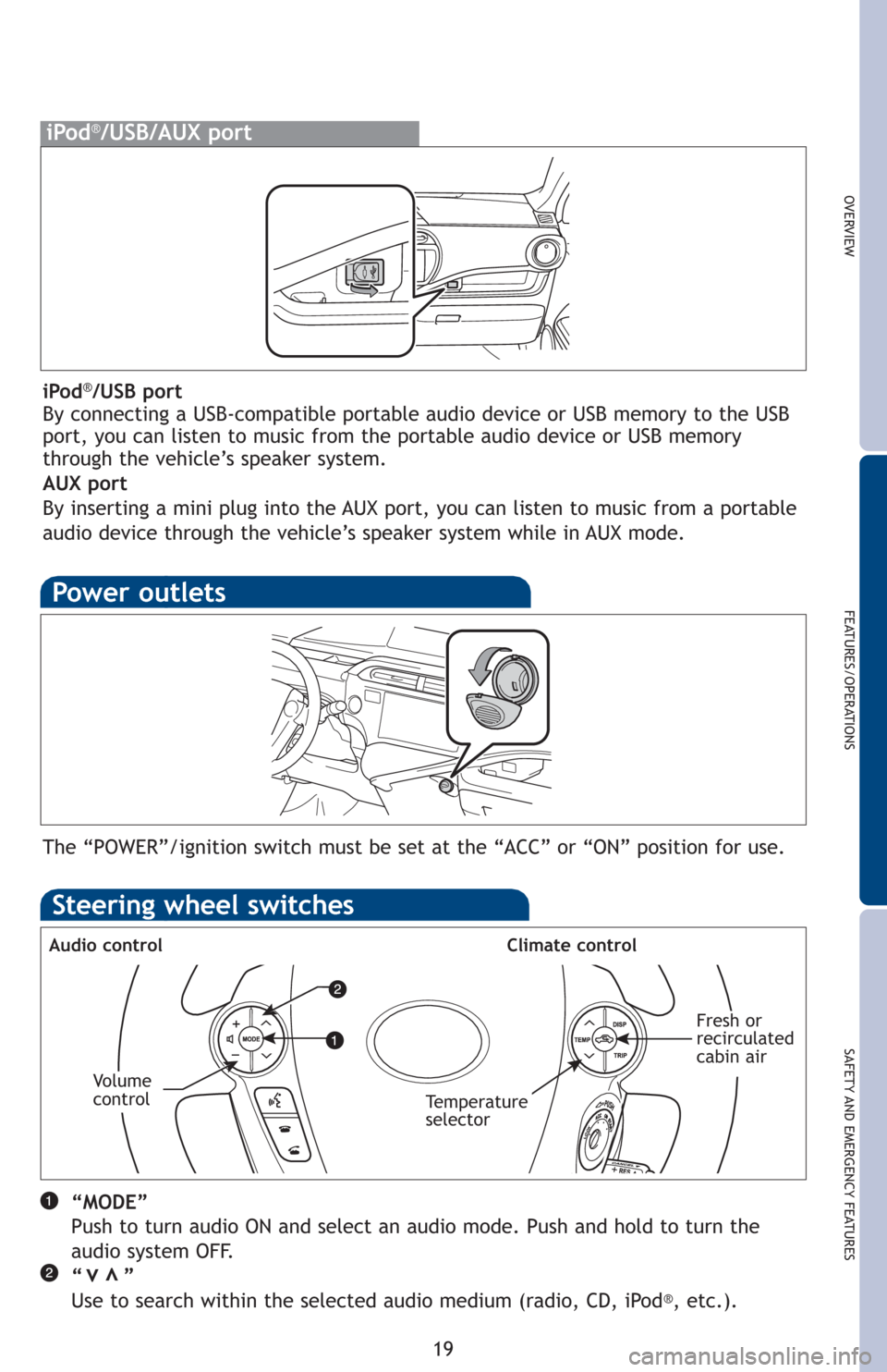 TOYOTA PRIUS C 2012 NHP10 / 1.G Quick Reference Guide OVERVIEW
FEATURES/OPERATIONS
SAFETY AND EMERGENCY FEATURES
19
iPod®/USB/AUX port
Power outlets
The “POWER”/ignition switch must be set at the “ACC” or “ON” position for use.
Steering whee