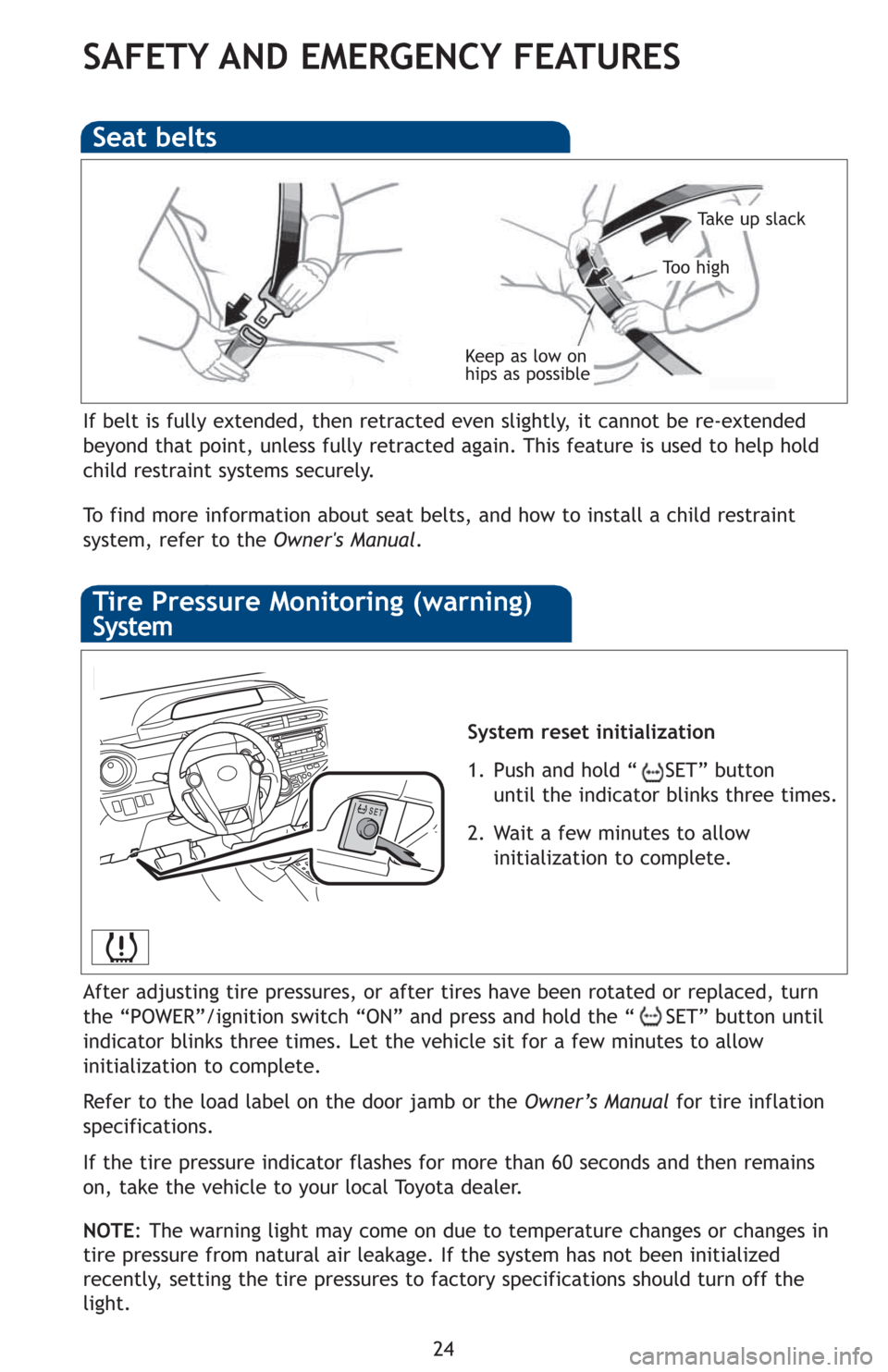 TOYOTA PRIUS C 2012 NHP10 / 1.G Quick Reference Guide 24
SAFETY AND EMERGENCY FEATURES
If belt is fully extended, then retracted even slightly, it cannot be re-extended
beyond that point, unless fully retracted again. This feature is used to help hold
ch