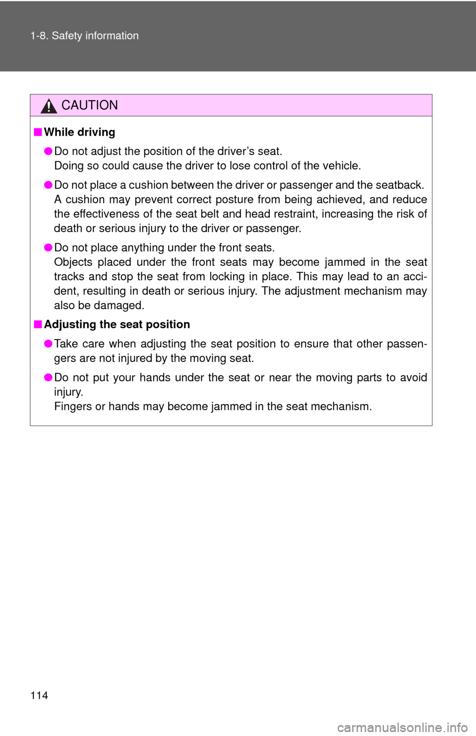 TOYOTA PRIUS C 2013 NHP10 / 1.G Owners Manual 114 1-8. Safety information
CAUTION
■While driving
●Do not adjust the position of the driver’s seat. 
Doing so could cause the driver to lose control of the vehicle.
● Do not place a cushion b