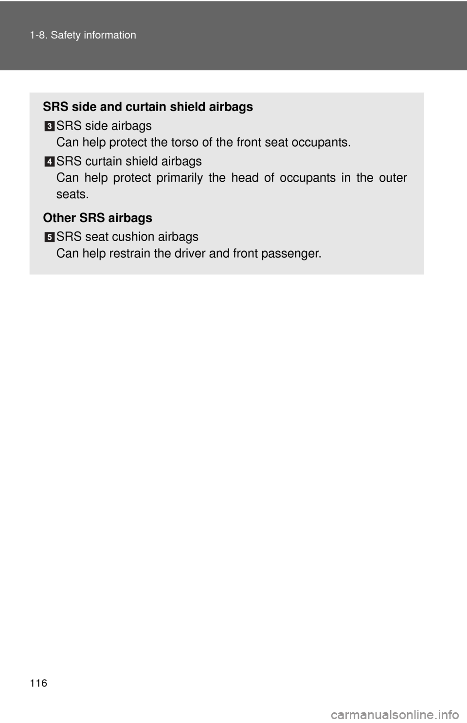 TOYOTA PRIUS C 2013 NHP10 / 1.G Owners Manual 116 1-8. Safety information
SRS side and curtain shield airbagsSRS side airbags 
Can help protect the torso of  the front seat occupants.
SRS curtain shield airbags 
Can help protect primarily the  he