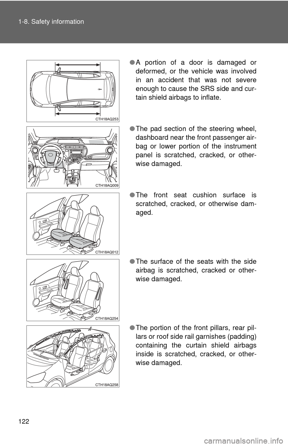 TOYOTA PRIUS C 2013 NHP10 / 1.G Owners Manual 122 1-8. Safety information
●A portion of a door is damaged or
deformed, or the vehicle was involved
in an accident that was not severe
enough to cause the SRS side and cur-
tain shield airbags to i