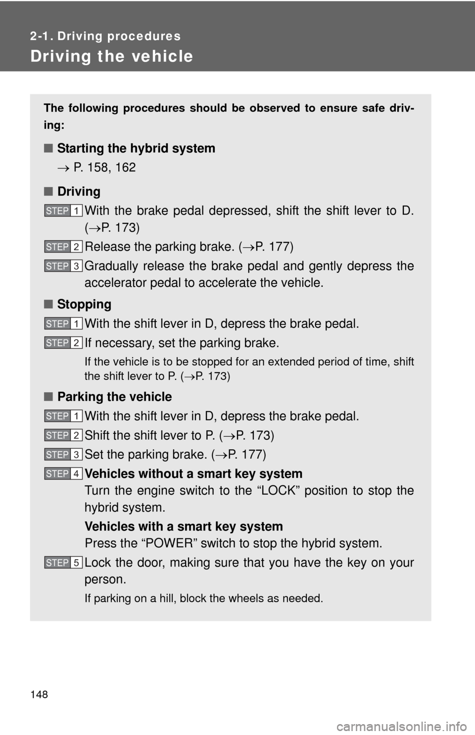 TOYOTA PRIUS C 2013 NHP10 / 1.G Owners Manual 148
2-1. Driving procedures
Driving the vehicle
The following procedures should be observed to ensure safe driv-
ing:
■ Starting the hybrid system
P. 158, 162
■ Driving
With the brake pedal d TOYOTA PRIUS C 2013 NHP10 / 1.G Owners Manual 148
2-1. Driving procedures
Driving the vehicle
The following procedures should be observed to ensure safe driv-
ing:
■ Starting the hybrid system
P. 158, 162
■ Driving
With the brake pedal d