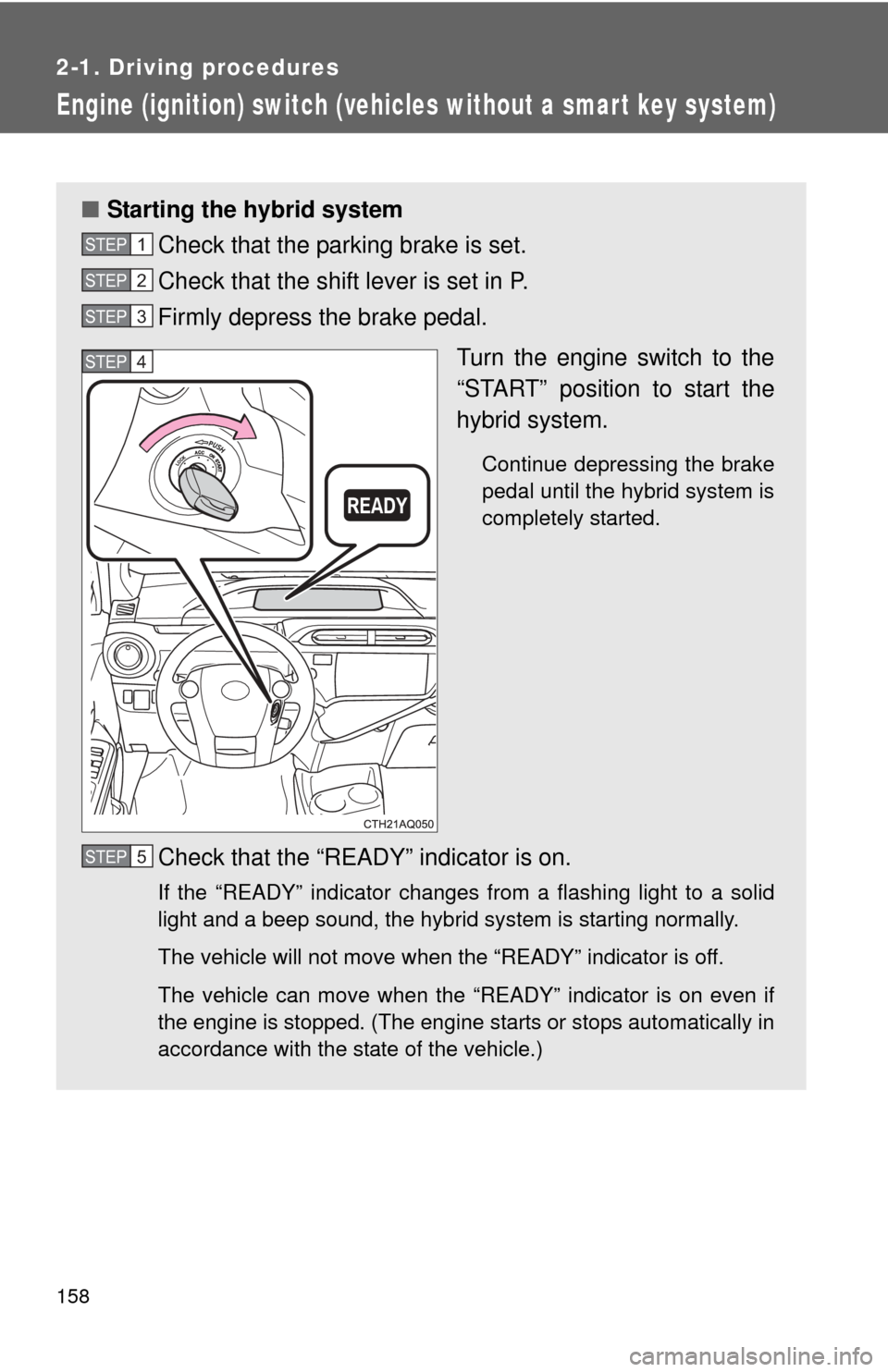 TOYOTA PRIUS C 2013 NHP10 / 1.G Owners Manual 158
2-1. Driving procedures
Engine (ignition) switch (vehicles without a smart key system)
■Starting the hybrid system
Check that the parking brake is set.
Check that the shift lever is set in P.
TOYOTA PRIUS C 2013 NHP10 / 1.G Owners Manual 158
2-1. Driving procedures
Engine (ignition) switch (vehicles without a smart key system)
■Starting the hybrid system
Check that the parking brake is set.
Check that the shift lever is set in P.
