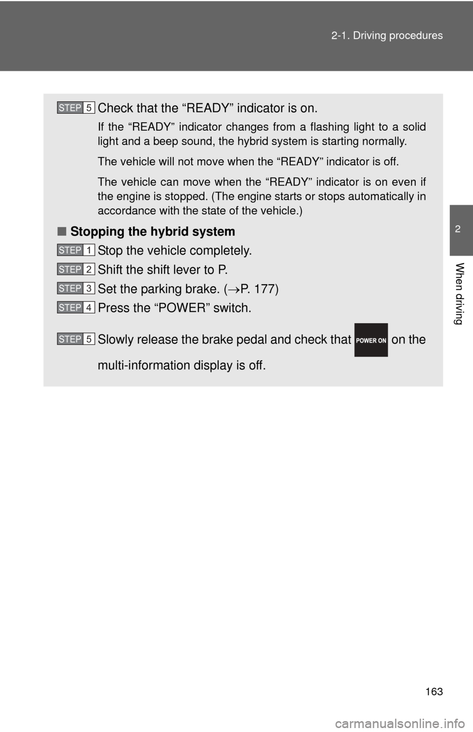 TOYOTA PRIUS C 2013 NHP10 / 1.G Owners Guide 163
2-1. Driving procedures
2
When driving
Check that the “READY” indicator is on. 
If the “READY” indicator changes from a flashing light to a solid
light and a beep sound, the hybrid system 