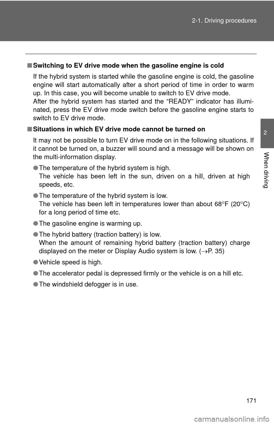 TOYOTA PRIUS C 2013 NHP10 / 1.G Owners Guide 171
2-1. Driving procedures
2
When driving
■
Switching to EV drive mode when  the gasoline engine is cold
If the hybrid system is started while the gasoline engine is cold, the gasoline
engine will 