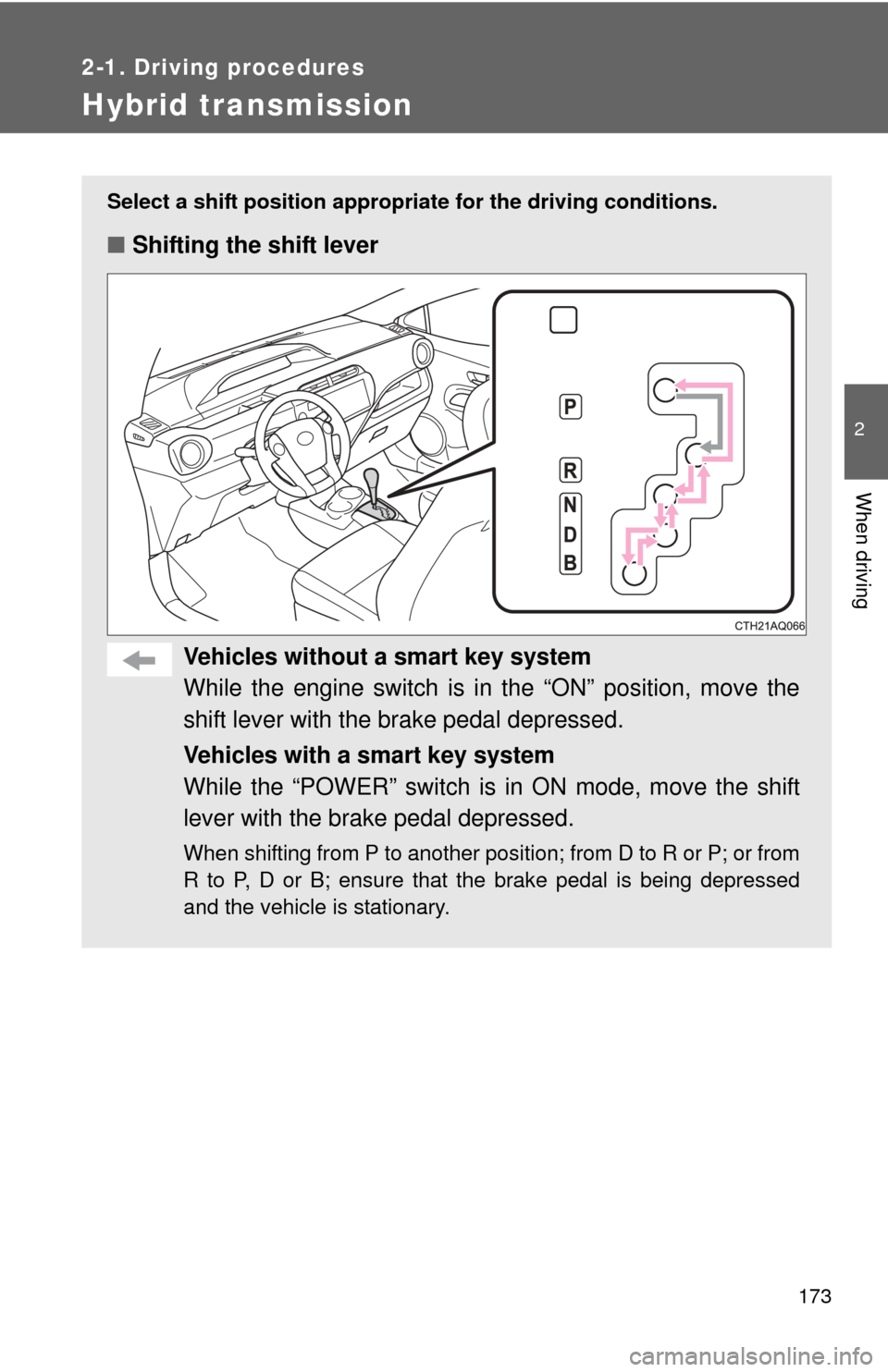 TOYOTA PRIUS C 2013 NHP10 / 1.G Owners Manual 173
2-1. Driving procedures
2
When driving
Hybrid transmission
Select a shift position appropriate for the driving conditions.
■Shifting the shift lever
Vehicles without a  smart key system
While th