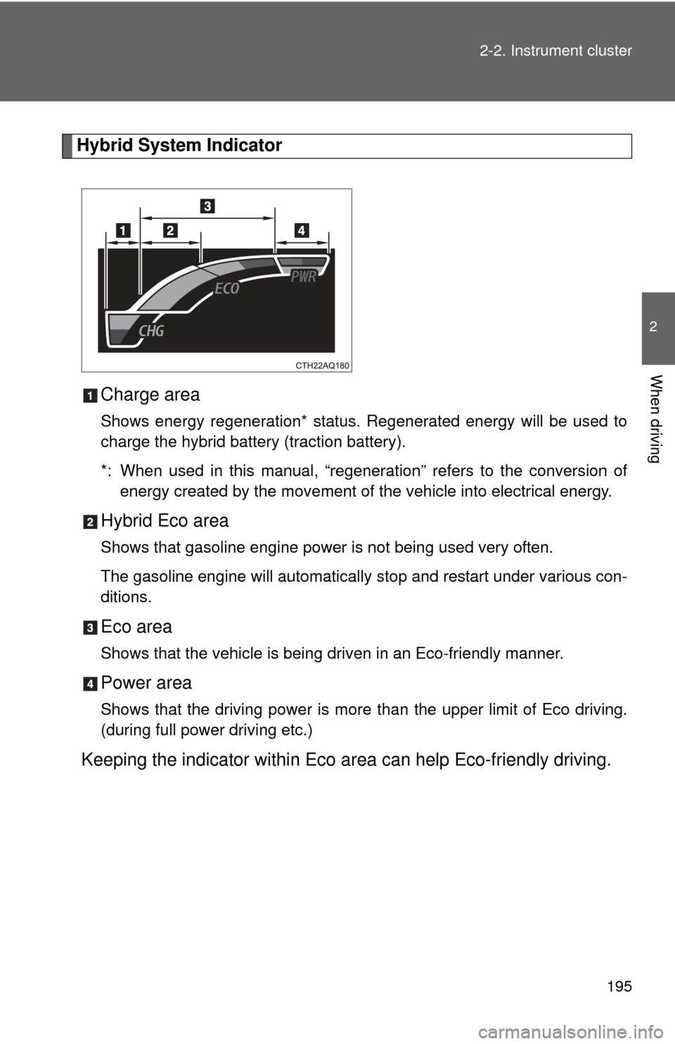 TOYOTA PRIUS C 2013 NHP10 / 1.G Service Manual 195
2-2. Instrument cluster
2
When driving
Hybrid System Indicator
Charge area
Shows energy regeneration* status. Regenerated energy will be used to
charge the hybrid battery (traction battery).
*: Wh