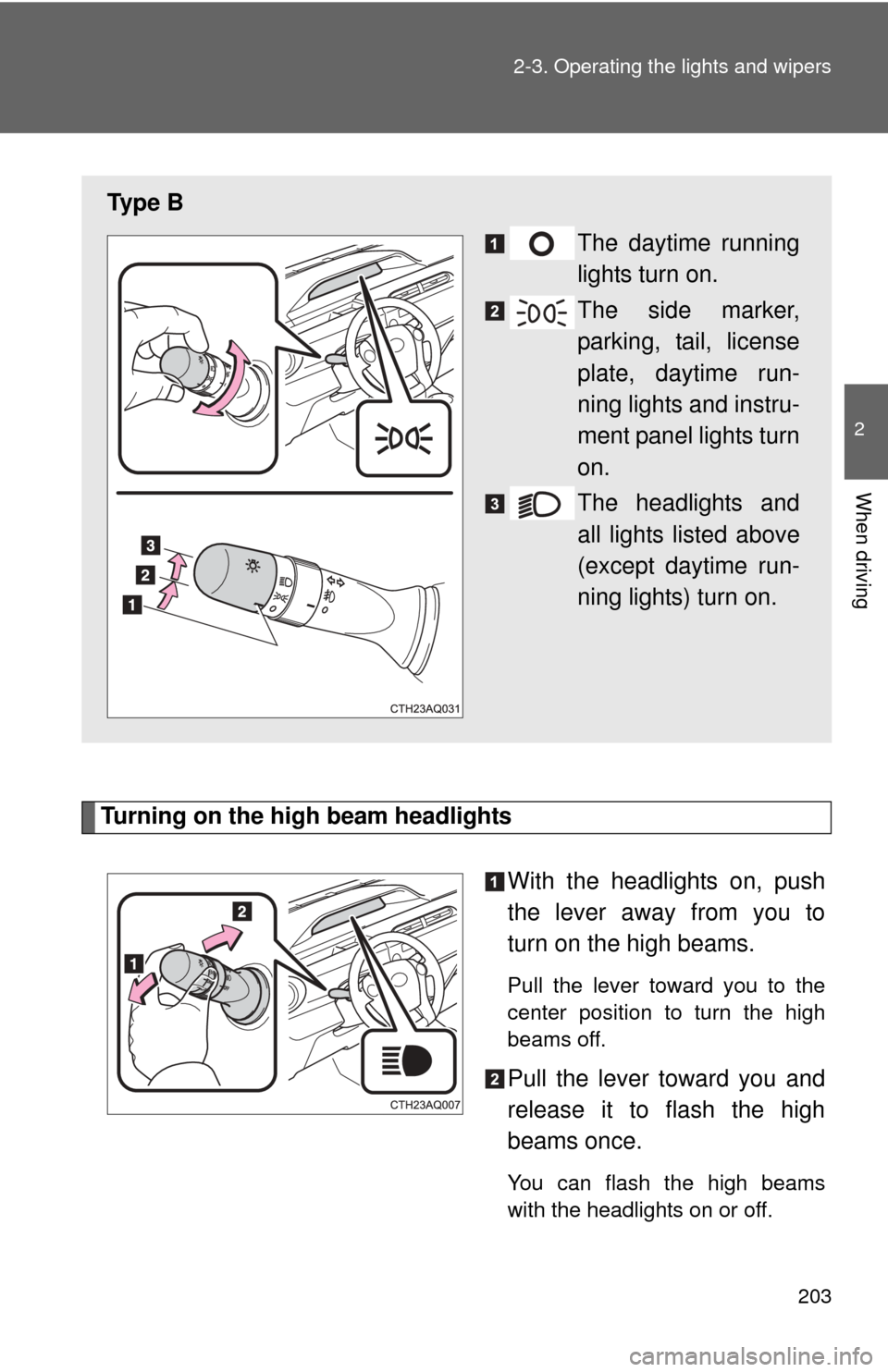 TOYOTA PRIUS C 2013 NHP10 / 1.G Owners Manual 203
2-3. Operating the lights and wipers
2
When driving
Turning on the high beam headlights
With the headlights on, push
the lever away from you to
turn on the high beams.
Pull the lever toward you to