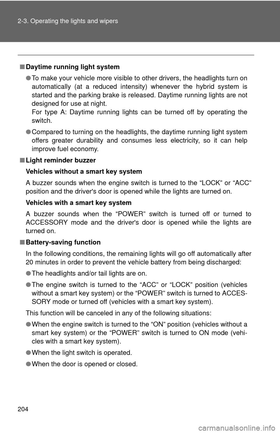 TOYOTA PRIUS C 2013 NHP10 / 1.G Service Manual 204 2-3. Operating the lights and wipers
■Daytime running light system
●To make your vehicle more visible to other drivers, the headlights turn on
automatically (at a reduced intensity) whenever t