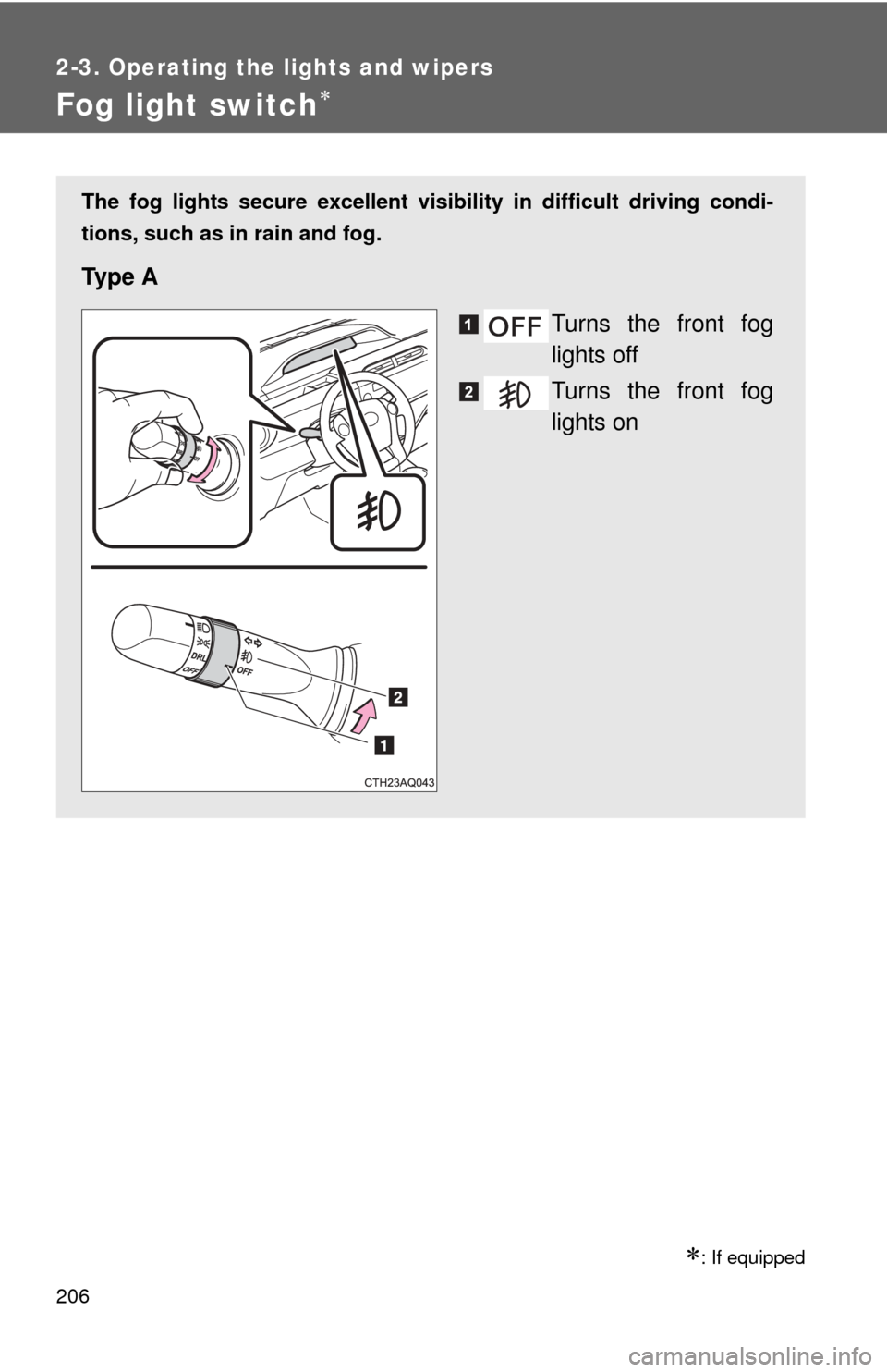 TOYOTA PRIUS C 2013 NHP10 / 1.G Owners Manual 206
2-3. Operating the lights and wipers
Fog light switch
: If equipped
The fog lights secure excellent visibility in difficult driving condi-
tions, such as in rain and fog.
Ty p e  A
Turns the
