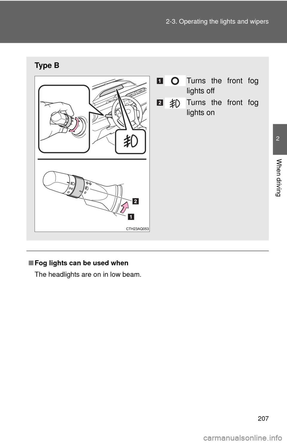 TOYOTA PRIUS C 2013 NHP10 / 1.G Owners Manual 207
2-3. Operating the lights and wipers
2
When driving
■
Fog lights can be used when
The headlights are on in low beam.
Ty p e  B
Turns the front fog
lights off
Turns the front fog
lights on 