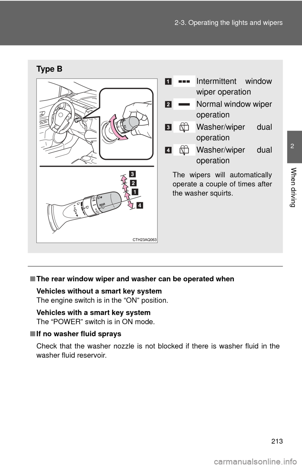 TOYOTA PRIUS C 2013 NHP10 / 1.G Owners Manual 213
2-3. Operating the lights and wipers
2
When driving
■
The rear window wiper and washer can be operated when
Vehicles without a smart key system
The engine switch is in the “ON” position.
Veh
