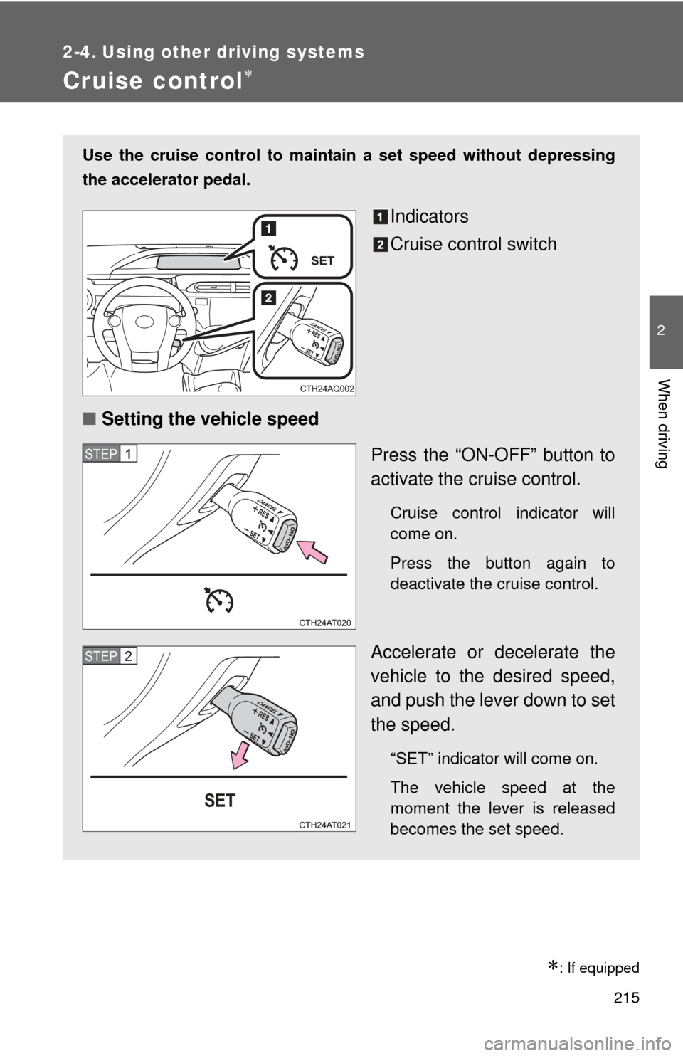 TOYOTA PRIUS C 2013 NHP10 / 1.G Owners Manual 215
2
When driving
2-4. Using other driving systems
Cruise control
: If equipped
Use the cruise control to maintain a set speed without depressing
the accelerator pedal.
Indicators
Cruise contro