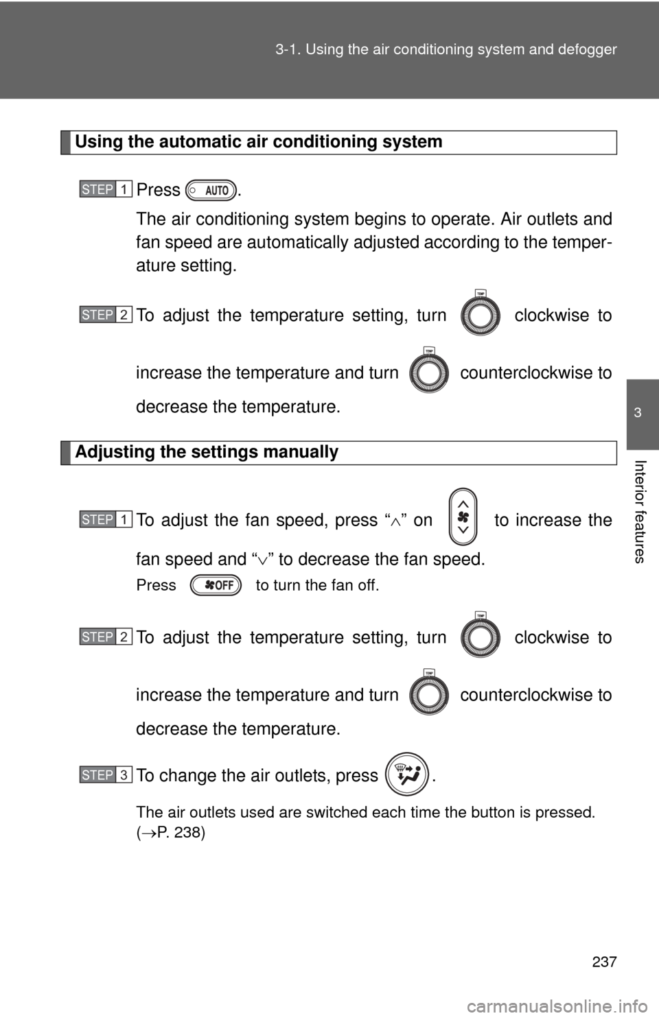 TOYOTA PRIUS C 2013 NHP10 / 1.G Owners Manual 237
3-1. Using the air conditioning system
 and defogger
3
Interior features
Using the automatic air conditioning system
Press .
The air conditioning system beg ins to operate. Air outlets and
fan spe