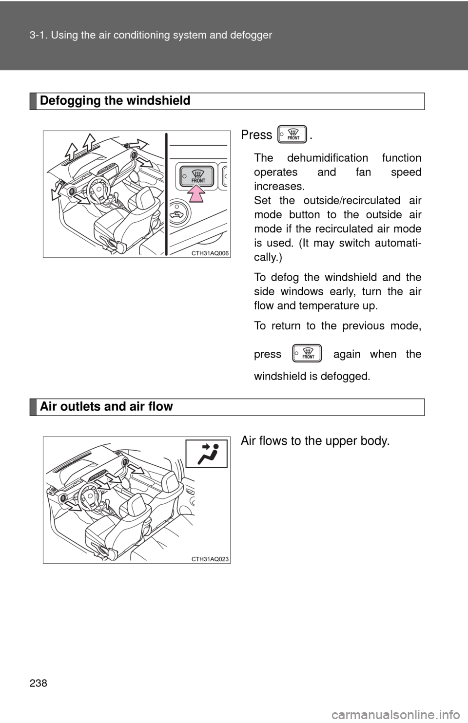 TOYOTA PRIUS C 2013 NHP10 / 1.G Owners Manual 238 3-1. Using the air conditioning system and defogger
Defogging the windshield
Press .
The dehumidification function
operates and fan speed
increases. 
Set the outside/recirculated air
mode button t