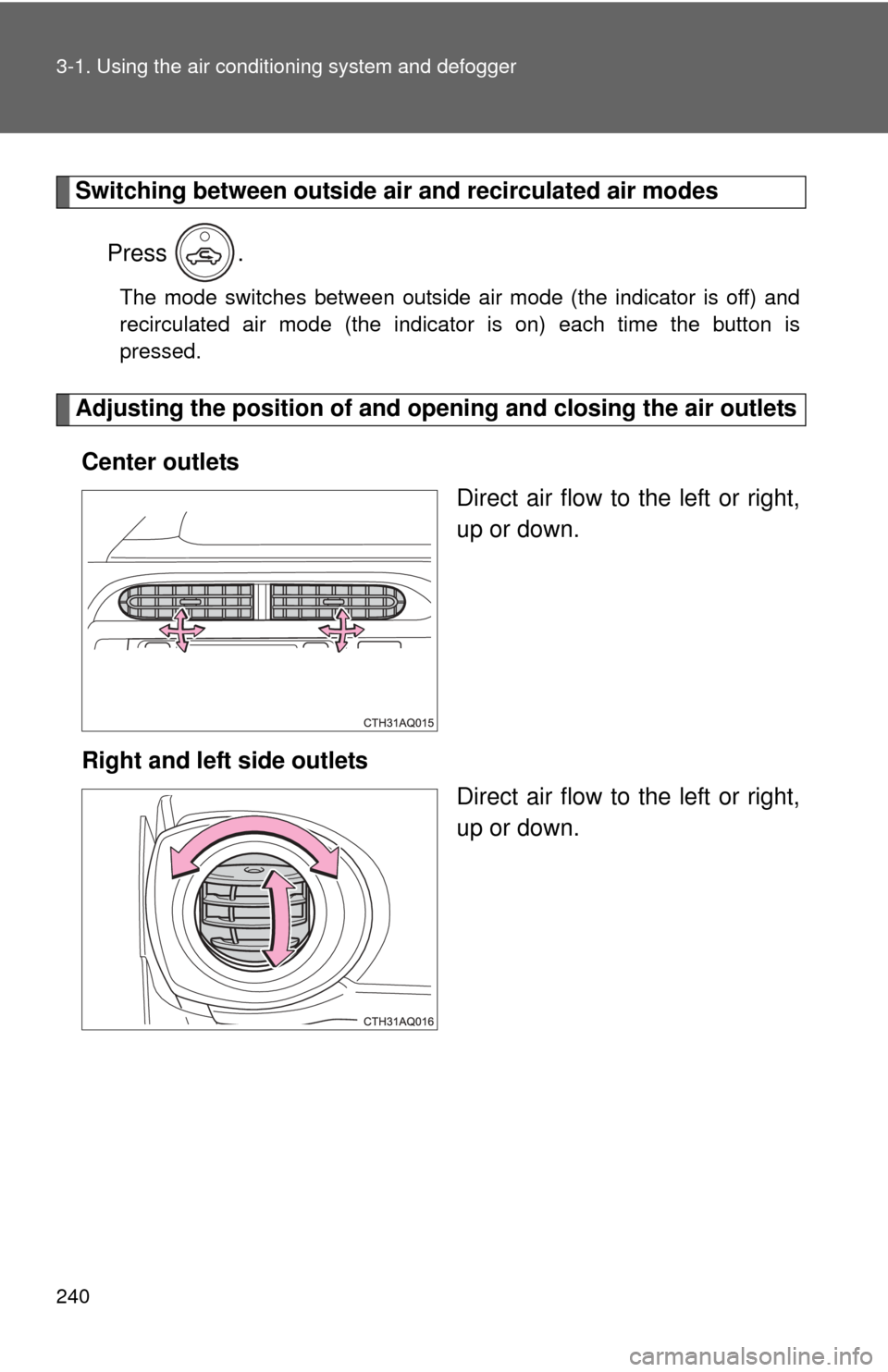 TOYOTA PRIUS C 2013 NHP10 / 1.G Owners Manual 240 3-1. Using the air conditioning system and defogger
Switching between outside air  and recirculated air modes
Press .
The mode switches between outside air mode (the indicator is off) and
recircul