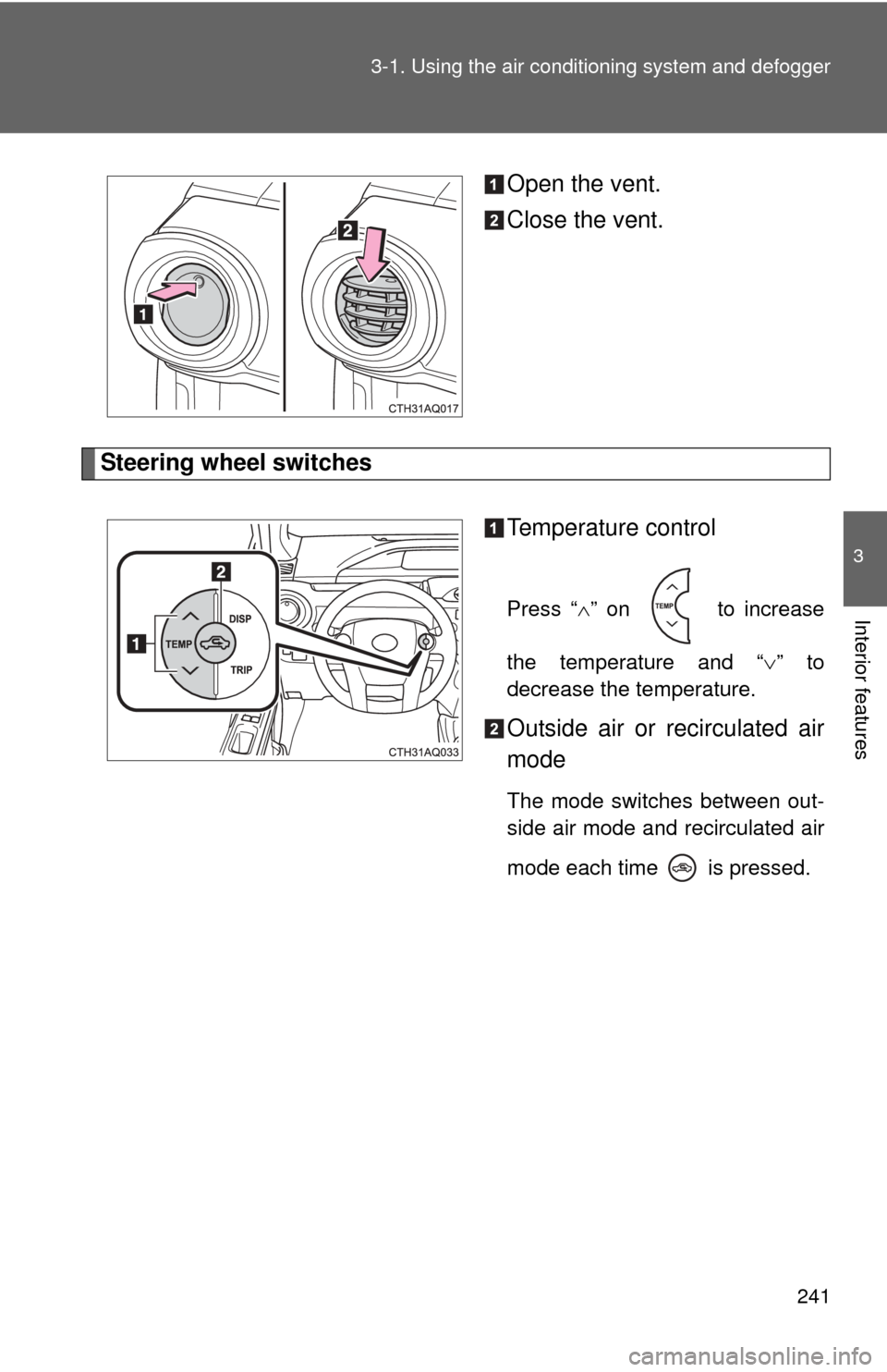 TOYOTA PRIUS C 2013 NHP10 / 1.G Owners Manual 241
3-1. Using the air conditioning system
 and defogger
3
Interior features
Open the vent.
Close the vent.
Steering wheel switches
Temperature control
Press “” on   to increase
the temperature