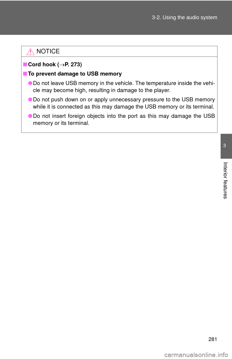 TOYOTA PRIUS C 2013 NHP10 / 1.G Owners Manual 281
3-2. Using the audio system
3
Interior features
NOTICE
■
Cord hook ( P. 273)
■ To prevent damage to USB memory
●Do not leave USB memory in the vehicle. The temperature inside the vehi-
cl