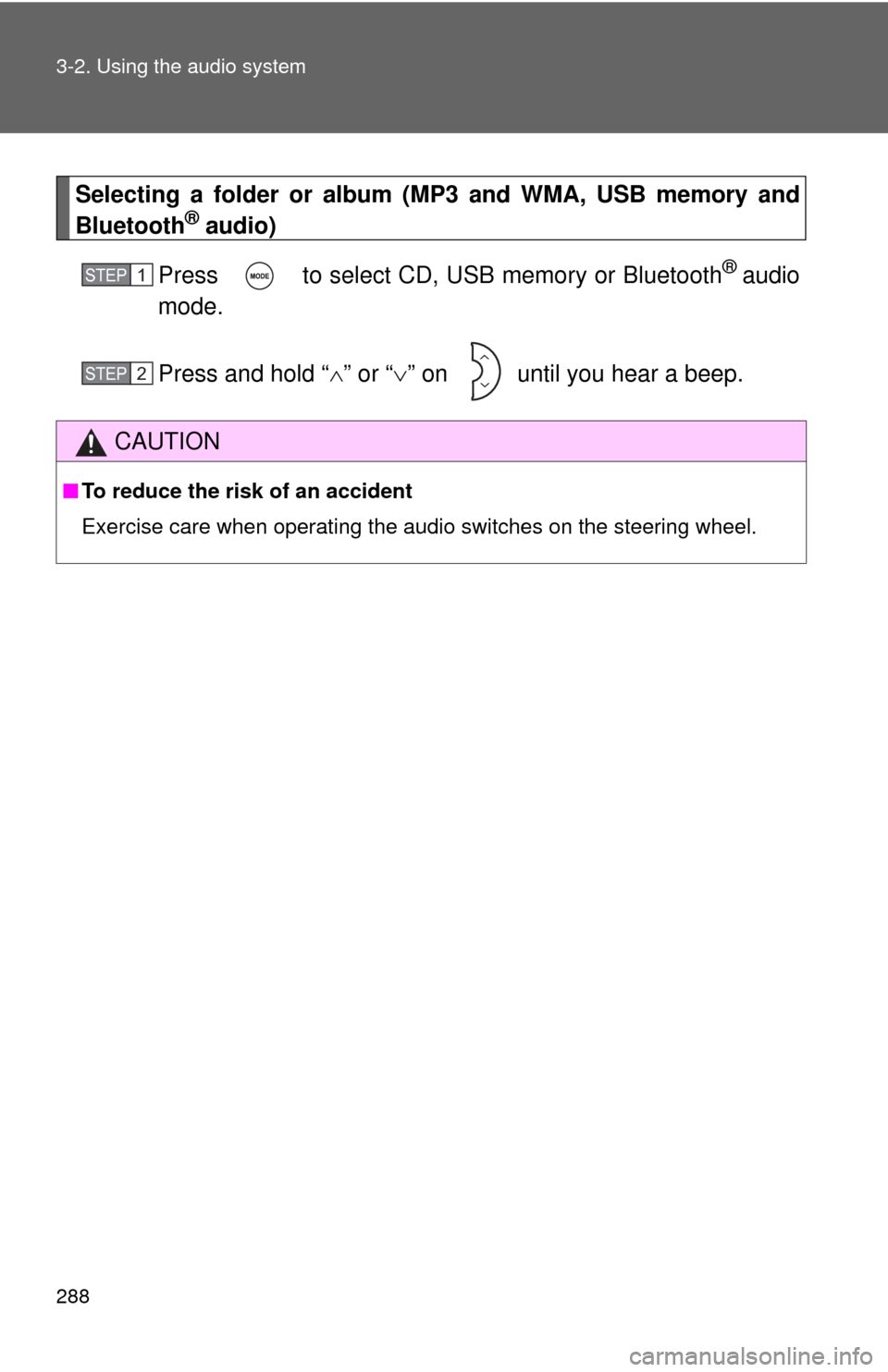 TOYOTA PRIUS C 2013 NHP10 / 1.G Owners Manual 288 3-2. Using the audio system
Selecting a folder or album (MP3 and WMA, USB memory and
Bluetooth® audio)
Press   to select CD, USB memory or Bluetooth
® audio
mode.
Press and hold “ ” or �
