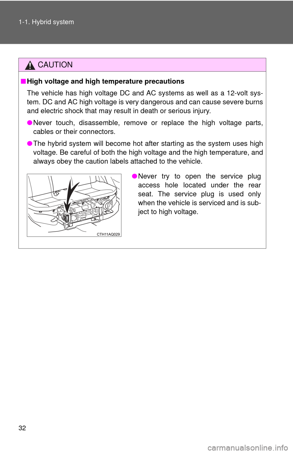 TOYOTA PRIUS C 2013 NHP10 / 1.G Owners Manual 32 1-1. Hybrid system
CAUTION
■High voltage and high  temperature precautions
The vehicle has high voltage DC and AC systems as well as a 12-volt sys-
tem. DC and AC high voltage is very dangerous a