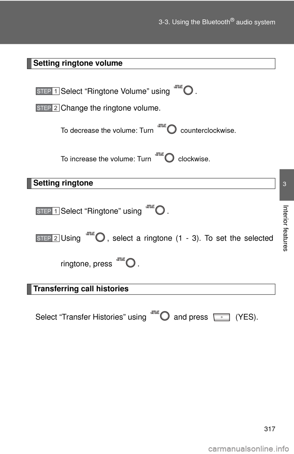 TOYOTA PRIUS C 2013 NHP10 / 1.G Owners Manual 317
3-3. Using the Bluetooth
® audio system
3
Interior features
Setting ringtone volume
Select “Ringtone Volume” using  .
Change the ringtone volume.
To decrease the volume: Turn   counterclockwi