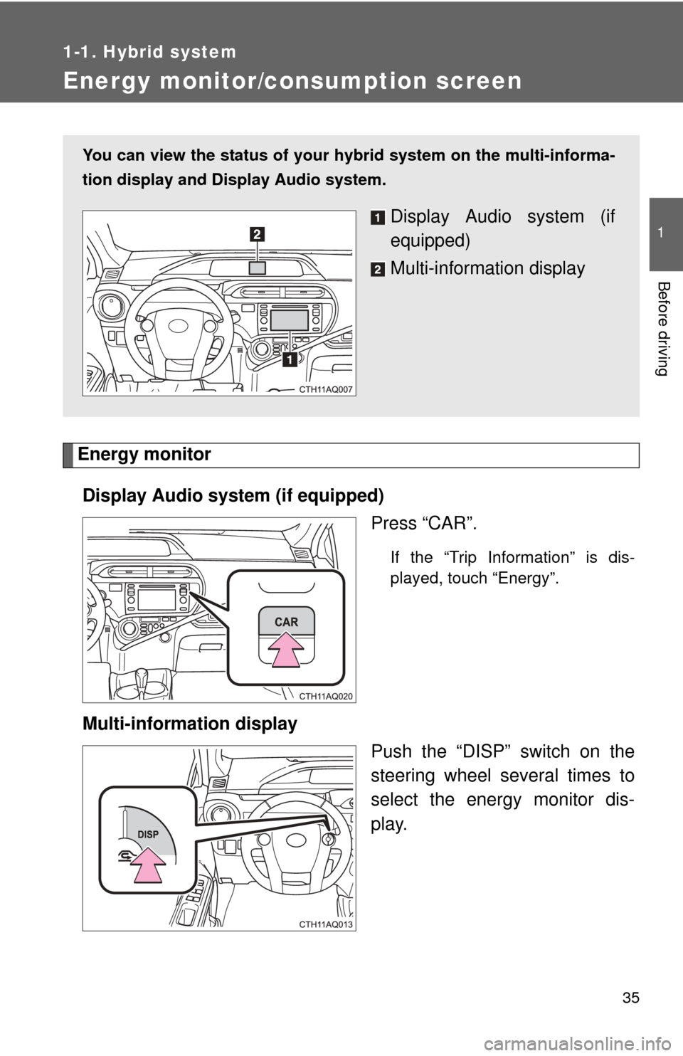 TOYOTA PRIUS C 2013 NHP10 / 1.G Owners Guide 35
1
1-1. Hybrid system
Before driving
Energy monitor/consumption screen
Energy monitorDisplay Audio system (if equipped) Press “CAR”.
If the “Trip Information” is dis-
played, touch “Energy