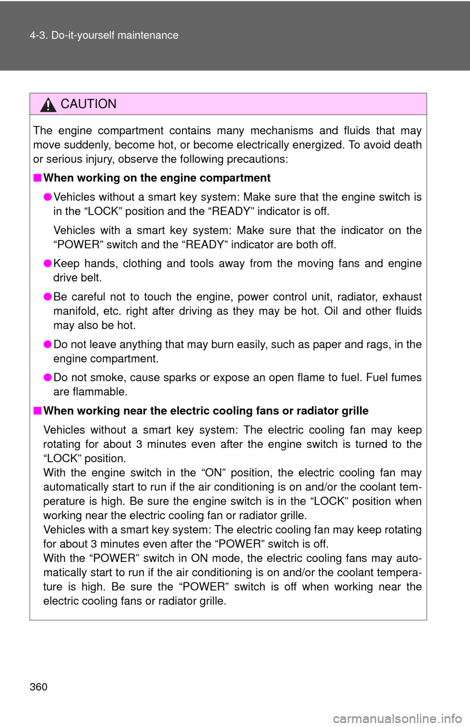TOYOTA PRIUS C 2013 NHP10 / 1.G Owners Manual 360 4-3. Do-it-yourself maintenance
CAUTION
The engine compartment contains many mechanisms and fluids that may
move suddenly, become hot, or become electrically energized. To avoid death
or serious i