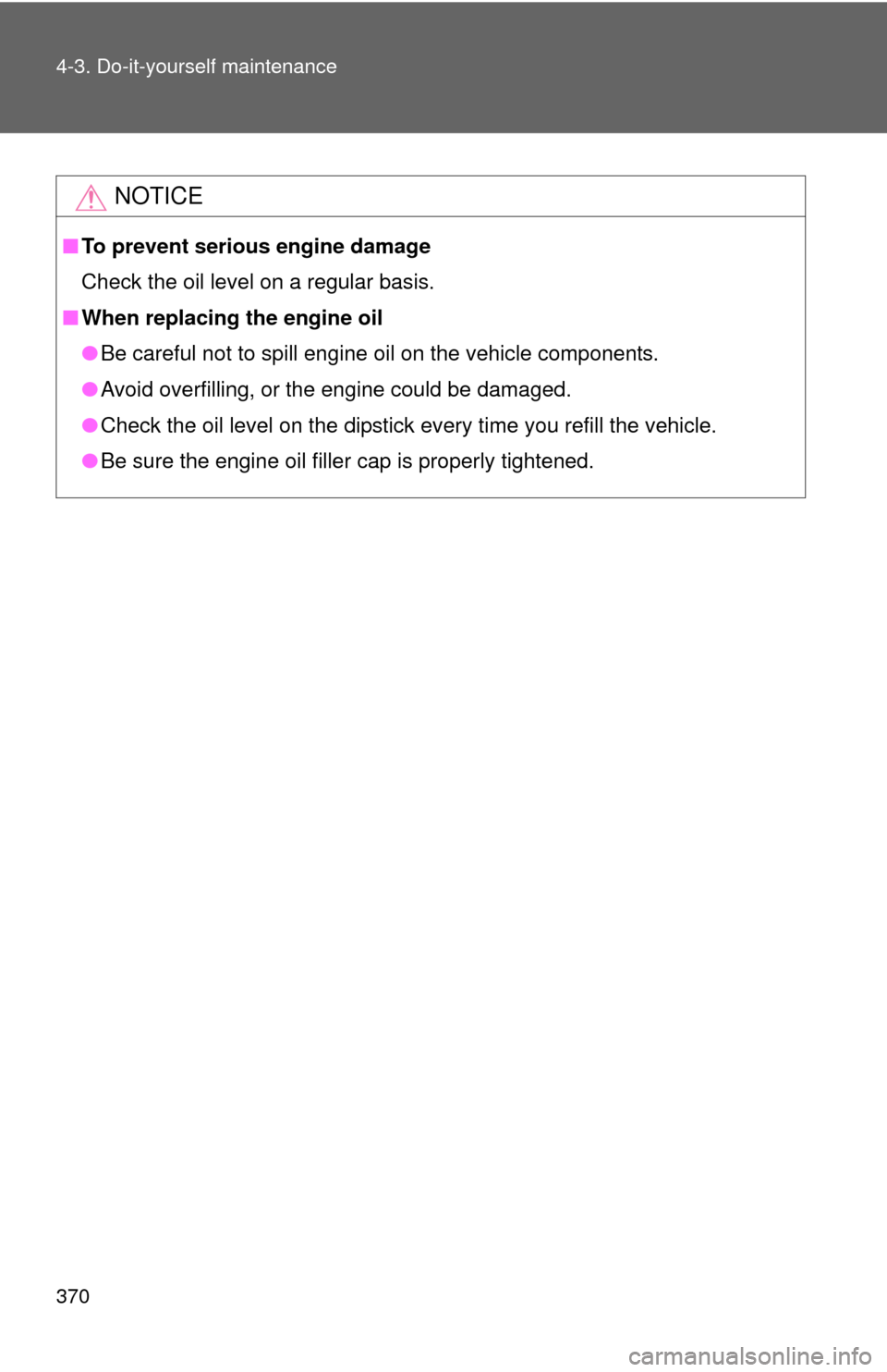 TOYOTA PRIUS C 2013 NHP10 / 1.G Owners Manual 370 4-3. Do-it-yourself maintenance
NOTICE
■To prevent serious engine damage
Check the oil level on a regular basis.
■ When replacing the engine oil
●Be careful not to spill engine oil on the ve