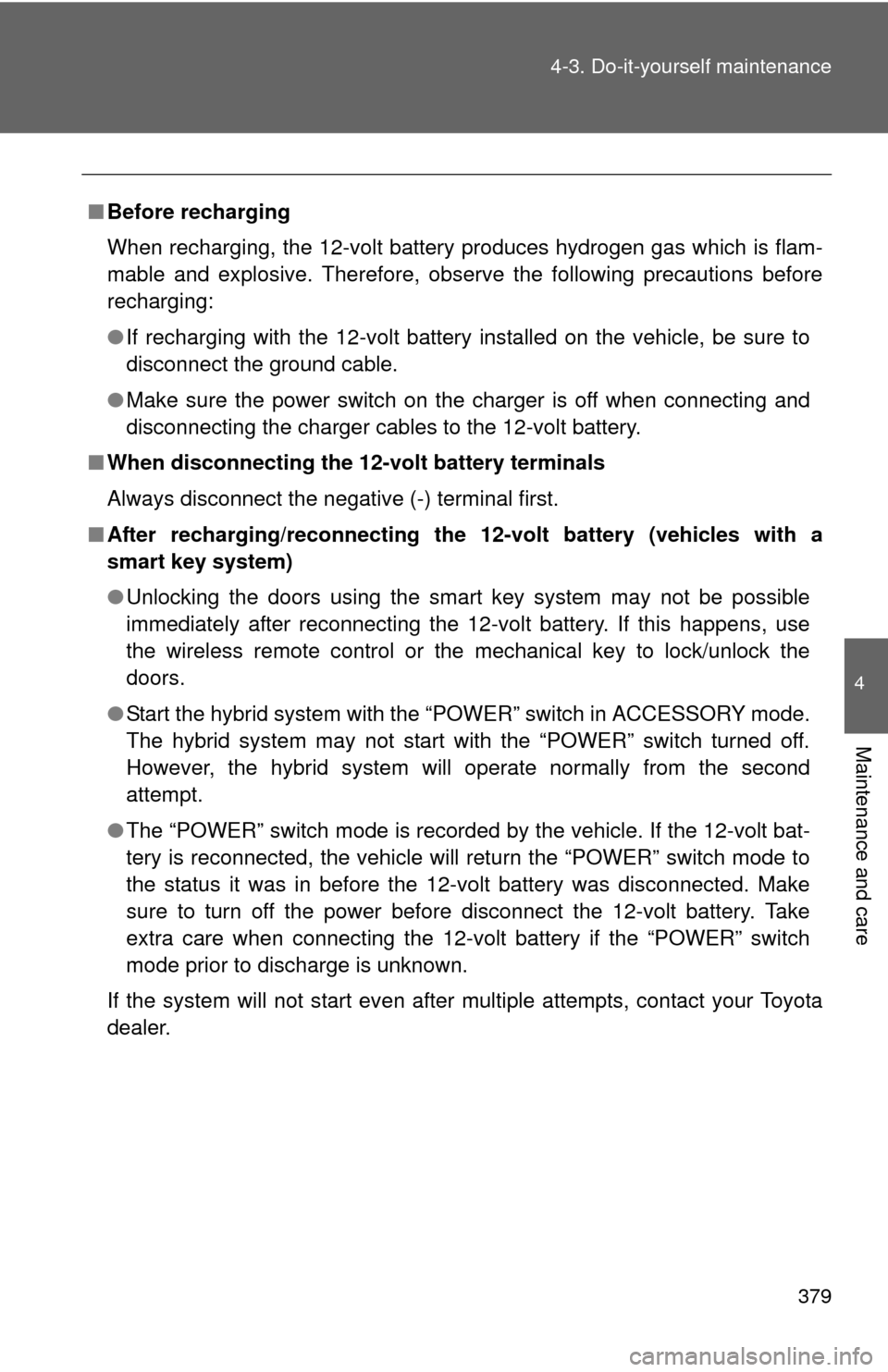 TOYOTA PRIUS C 2013 NHP10 / 1.G Owners Manual 379
4-3. Do-it-yourself maintenance
4
Maintenance and care
■
Before recharging
When recharging, the 12-volt battery produces hydrogen gas which is flam-
mable and explosive. Therefore, observe the f