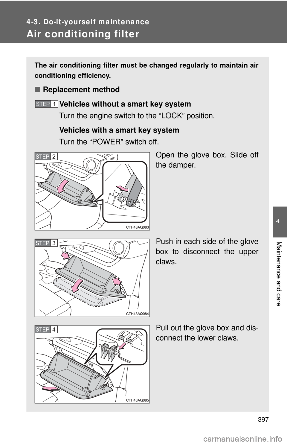 TOYOTA PRIUS C 2013 NHP10 / 1.G Owners Manual 397
4-3. Do-it-yourself maintenance
4
Maintenance and care
Air conditioning filter
The air conditioning filter must be changed regularly to maintain air
conditioning efficiency.
■ Replacement method