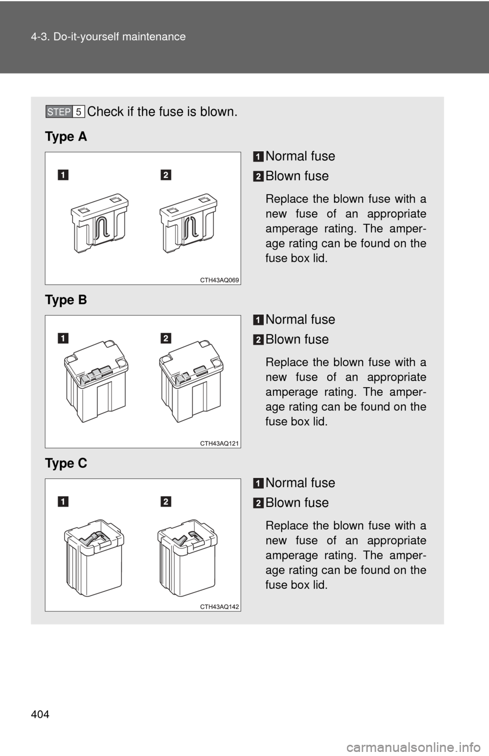 TOYOTA PRIUS C 2013 NHP10 / 1.G Owners Manual 404 4-3. Do-it-yourself maintenance
Check if the fuse is blown.
Ty p e  A Normal fuse
Blown fuse
Replace the blown fuse with a
new fuse of an appropriate
amperage rating. The amper-
age rating can be 