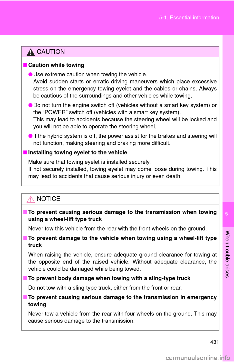 TOYOTA PRIUS C 2013 NHP10 / 1.G User Guide 5
When trouble arises
431
5-1. Essential information
CAUTION
■
Caution while towing
●Use extreme caution when towing the vehicle.
Avoid sudden starts or erratic driving maneuvers which place exces