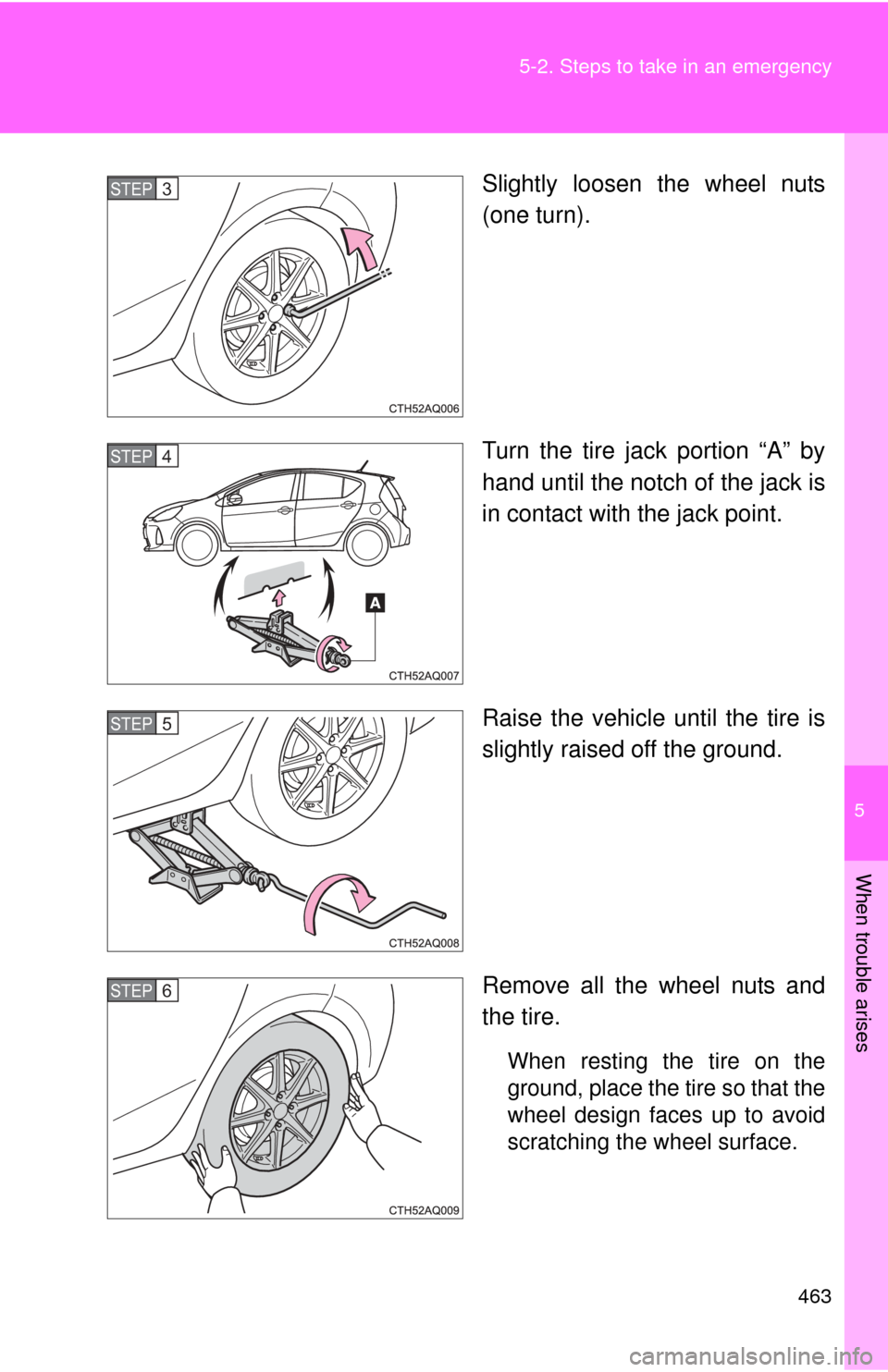TOYOTA PRIUS C 2013 NHP10 / 1.G Owners Manual 5
When trouble arises
463
5-2. Steps to take in an emergency
Slightly loosen the wheel nuts
(one turn).
Turn the tire jack portion “A” by
hand until the notch of the jack is
in contact with the ja
