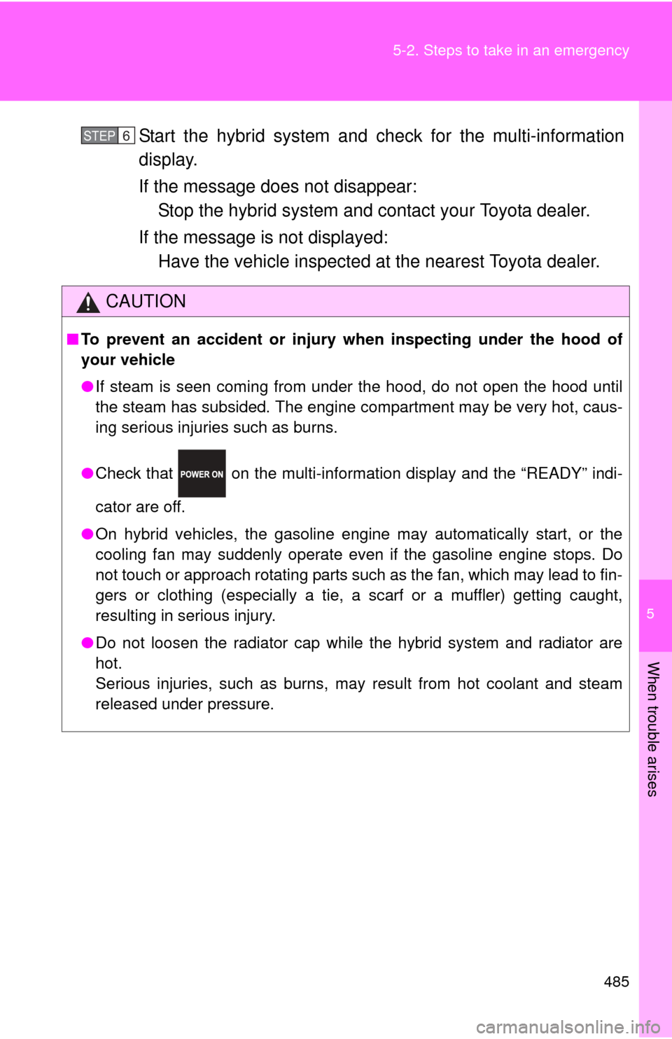 TOYOTA PRIUS C 2013 NHP10 / 1.G Owners Manual 5
When trouble arises
485
5-2. Steps to take in an emergency
Start the hybrid system and check for the multi-information
display.
If the message does not disappear:
Stop the hybrid system and c ontact