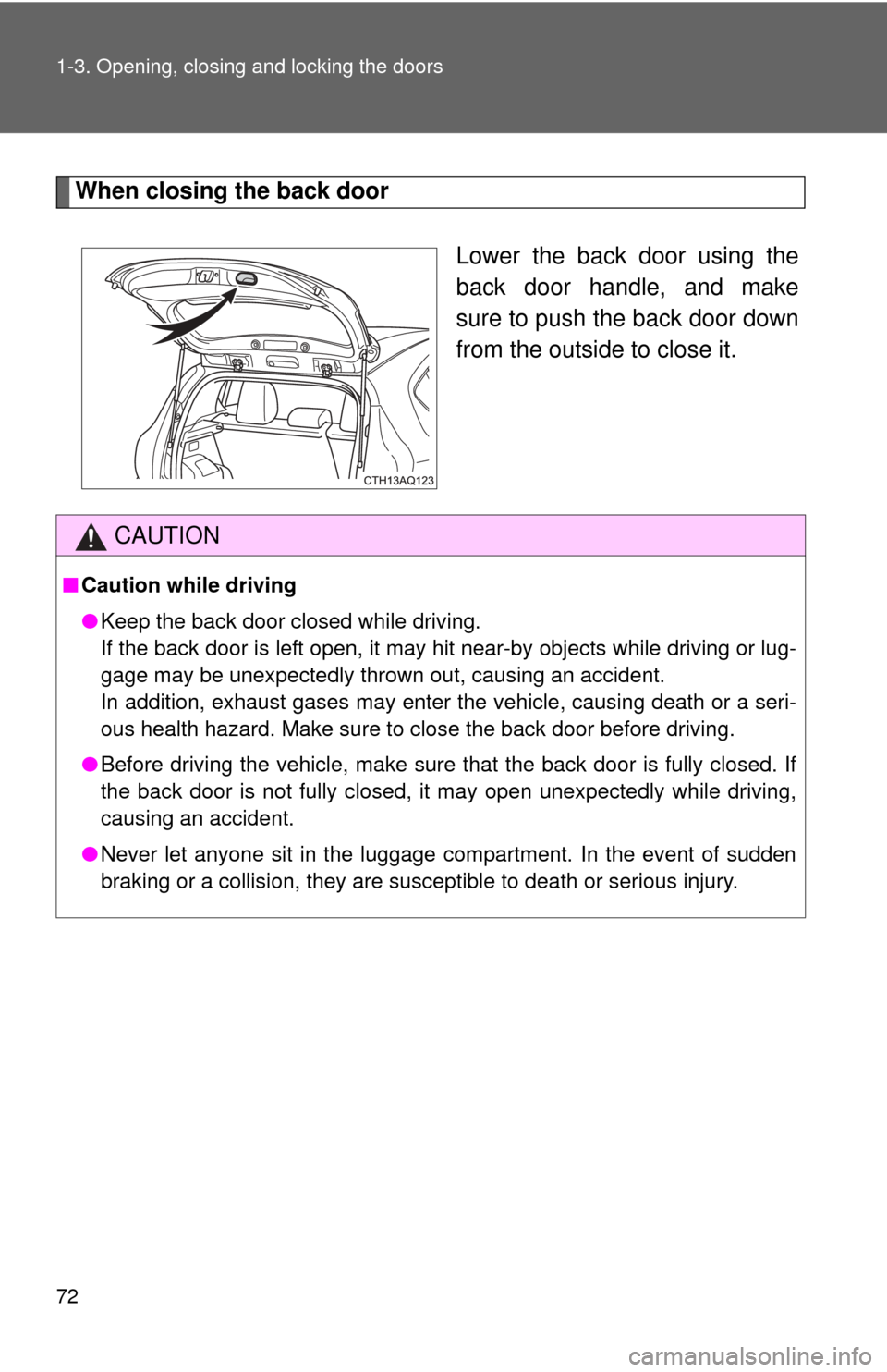 TOYOTA PRIUS C 2013 NHP10 / 1.G Manual PDF 72 1-3. Opening, closing and locking the doors
When closing the back doorLower the back door using the
back door handle, and make
sure to push the back door down
from the outside to close it.
CAUTION
