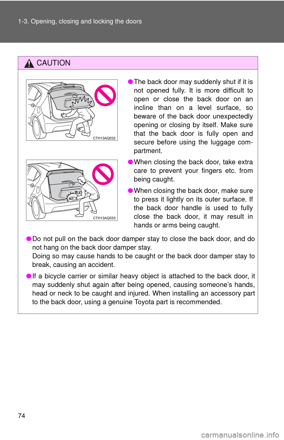 TOYOTA PRIUS C 2013 NHP10 / 1.G Manual PDF 74 1-3. Opening, closing and locking the doors
CAUTION
●Do not pull on the back door damper stay to close the back door, and do
not hang on the back door damper stay. 
Doing so may cause hands to be