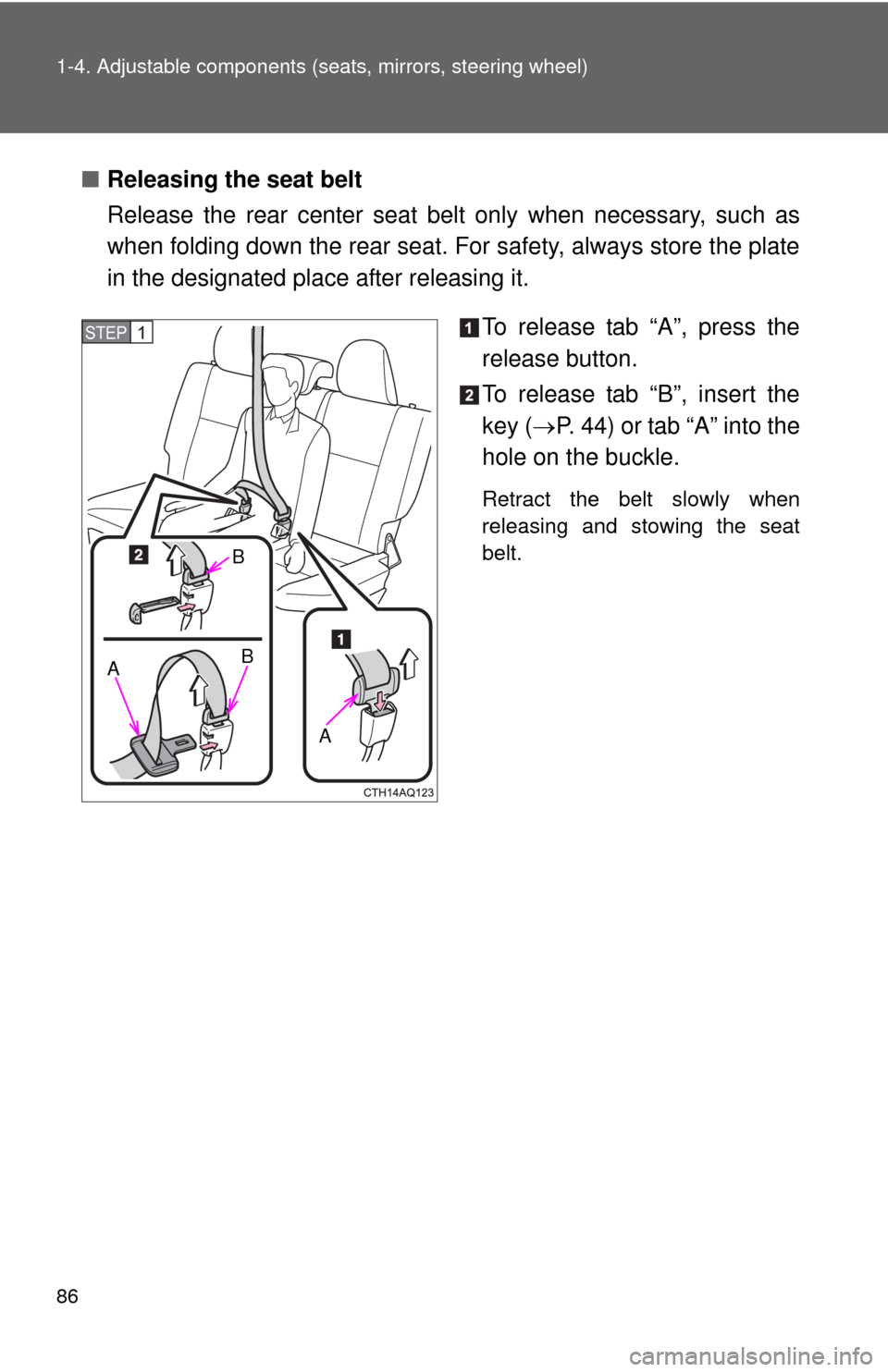 TOYOTA PRIUS C 2013 NHP10 / 1.G Owners Manual 86 1-4. Adjustable components (seats, mirrors, steering wheel)
■Releasing the seat belt
Release the rear center seat belt only when necessary, such as
when folding down the rear seat. For safety, al