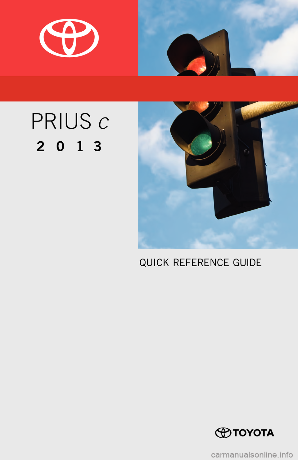 TOYOTA PRIUS C 2013 NHP10 / 1.G Quick Reference Guide Quick Refe Re nce Guide
00505-QRG13-PRic
201 3
Prius c
12-TCS-05920_QRG_MY13PriusC_1_0F_lm.indd 212/7/12 9:02 PM TOYOTA PRIUS C 2013 NHP10 / 1.G Quick Reference Guide Quick Refe Re nce Guide
00505-QRG13-PRic
201 3
Prius c
12-TCS-05920_QRG_MY13PriusC_1_0F_lm.indd 212/7/12 9:02 PM