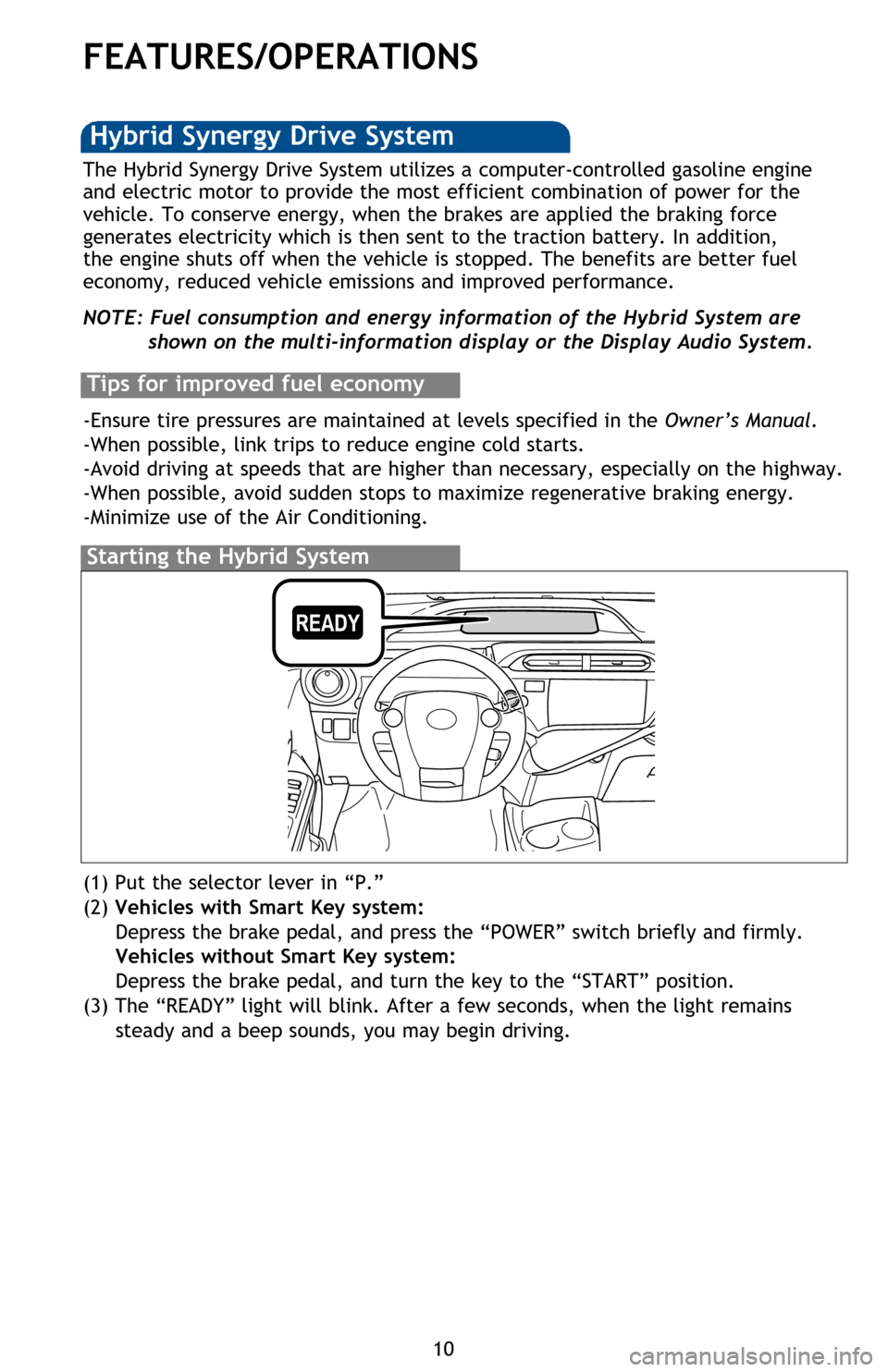 TOYOTA PRIUS C 2013 NHP10 / 1.G Quick Reference Guide 10
FEATURES/OPERATIONS
Transmission
1 The “POWER”/ignition switch must be “ON” and the brake pedal depressed to
shift from Park.
2 The engine brake is the equivalent of downshifting. Shift to TOYOTA PRIUS C 2013 NHP10 / 1.G Quick Reference Guide 10
FEATURES/OPERATIONS
Transmission
1 The “POWER”/ignition switch must be “ON” and the brake pedal depressed to
shift from Park.
2 The engine brake is the equivalent of downshifting. Shift to
