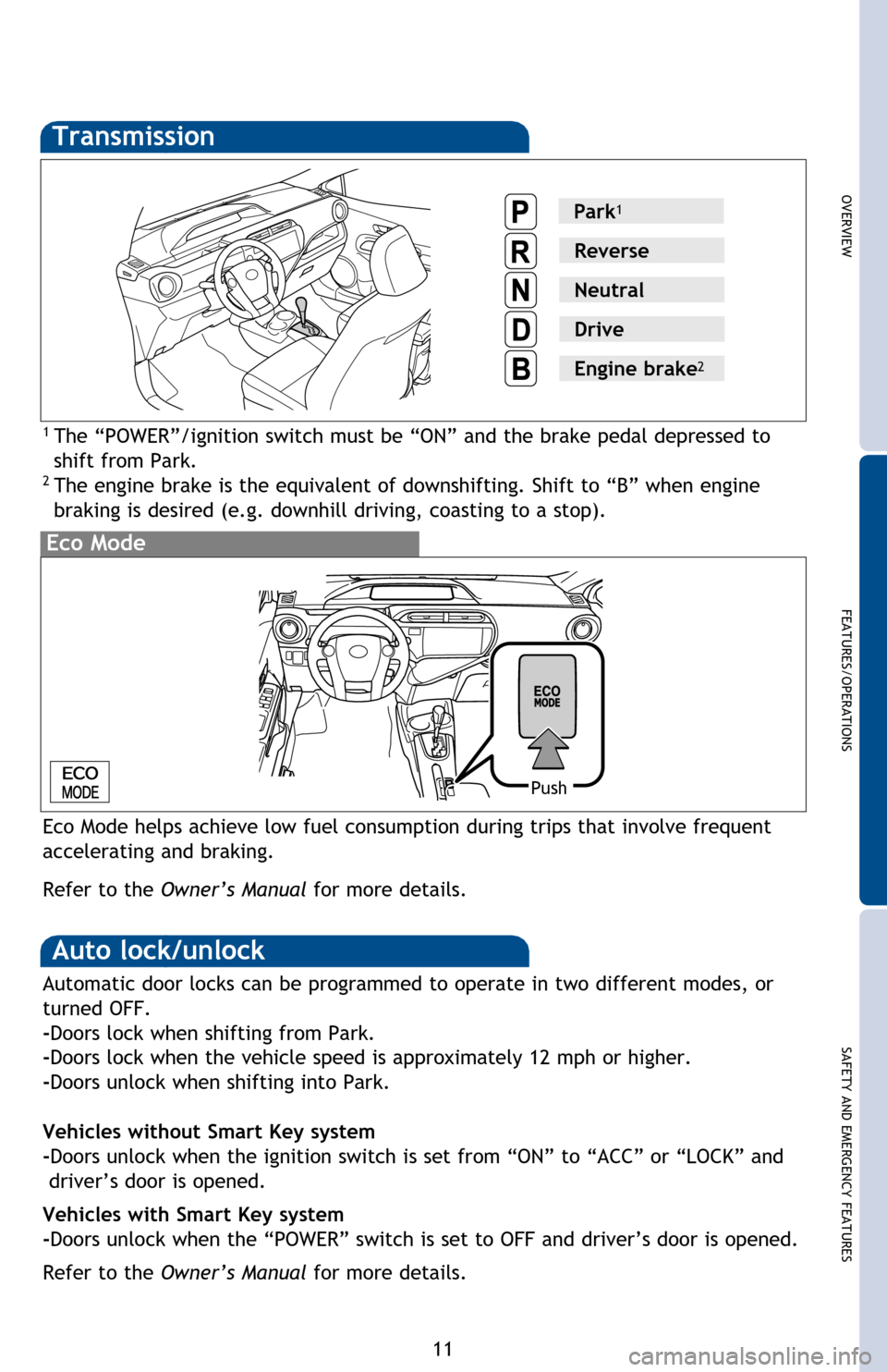 TOYOTA PRIUS C 2013 NHP10 / 1.G Quick Reference Guide OVERVIEW
FEATURES/OPERATIONS
SAFETY AND EMERGENCY FEATURES
11
Transmission
1 The “POWER”/ignition switch must be “ON” and the brake pedal depressed to 
shift from Park.
2 The engine brake is t