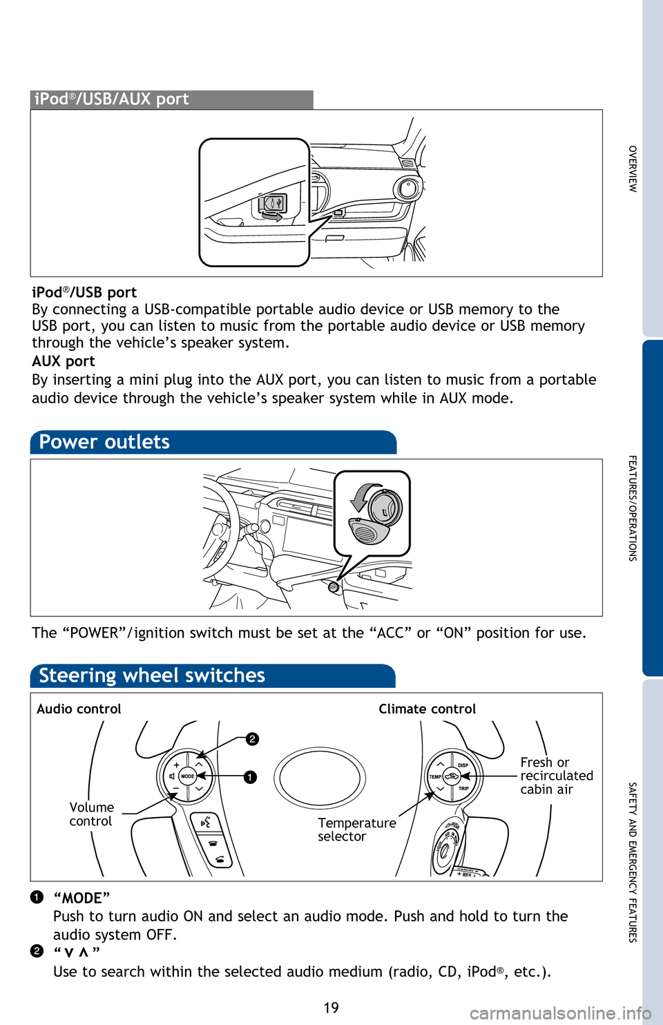 TOYOTA PRIUS C 2013 NHP10 / 1.G Quick Reference Guide OVERVIEW
FEATURES/OPERATIONS
SAFETY AND EMERGENCY FEATURES
19
Push and
turn to
adjust tone
& balance
iPod®/USB/AUX port
Power outlets
The “POWER”/ignition switch must be set at the “ACC” o TOYOTA PRIUS C 2013 NHP10 / 1.G Quick Reference Guide OVERVIEW
FEATURES/OPERATIONS
SAFETY AND EMERGENCY FEATURES
19
Push and
turn to
adjust tone
& balance
iPod®/USB/AUX port
Power outlets
The “POWER”/ignition switch must be set at the “ACC” o