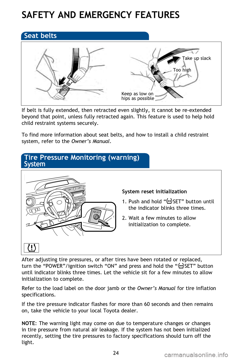 TOYOTA PRIUS C 2013 NHP10 / 1.G Quick Reference Guide 24
SAFETY AND EMERGENCY FEATURES
If belt is fully extended, then retracted even slightly, it cannot be re-extended
beyond that point, unless fully retracted again. This feature is used to help hold
TOYOTA PRIUS C 2013 NHP10 / 1.G Quick Reference Guide 24
SAFETY AND EMERGENCY FEATURES
If belt is fully extended, then retracted even slightly, it cannot be re-extended
beyond that point, unless fully retracted again. This feature is used to help hold