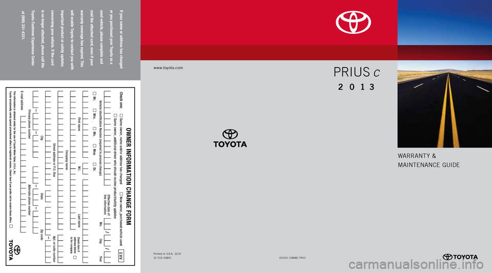 TOYOTA PRIUS C 2013 NHP10 / 1.G Warranty And Maintenance Guide Warrant y &
MaI ntEnan CE GUIDE
www.toyota.com
If your name or address has changed   
or you purchased your Toyota as a  
used vehicle, please complete and   
mail the attached card, even if your   
w