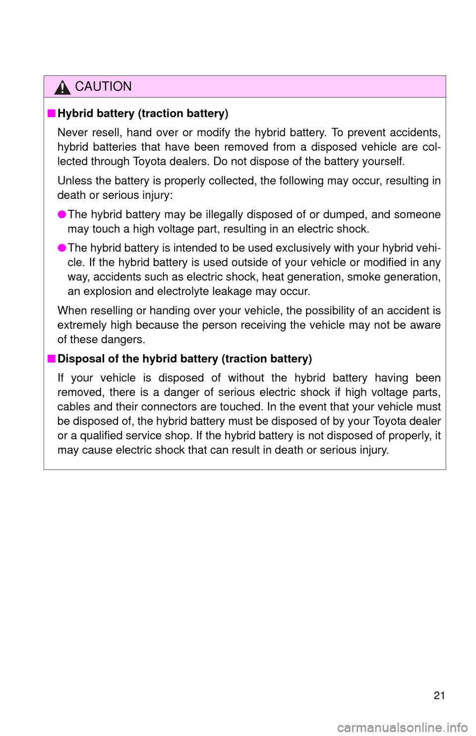 TOYOTA PRIUS C 2014 NHP10 / 1.G Owners Manual 21
CAUTION
■Hybrid battery (traction battery)
Never resell, hand over or modify the hybrid battery. To prevent accidents,
hybrid batteries that have been removed from a disposed vehicle are col-
lec