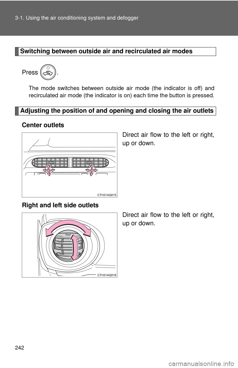 TOYOTA PRIUS C 2014 NHP10 / 1.G Owners Manual 242 3-1. Using the air conditioning system and defogger
Switching between outside air and recirculated air modes
Press .
The mode switches between outside air mode (the indicator is off) and
recircul TOYOTA PRIUS C 2014 NHP10 / 1.G Owners Manual 242 3-1. Using the air conditioning system and defogger
Switching between outside air and recirculated air modes
Press .
The mode switches between outside air mode (the indicator is off) and
recircul