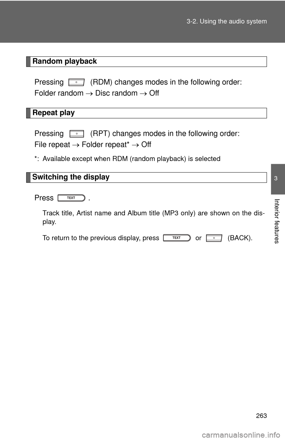 TOYOTA PRIUS C 2014 NHP10 / 1.G Owners Guide 263
3-2. Using the audio system
3
Interior features
Random playback
Pressing   (RDM) changes modes in the following order: 
Folder random   Disc random   Off
Repeat play
Pressing   (RPT) changes
